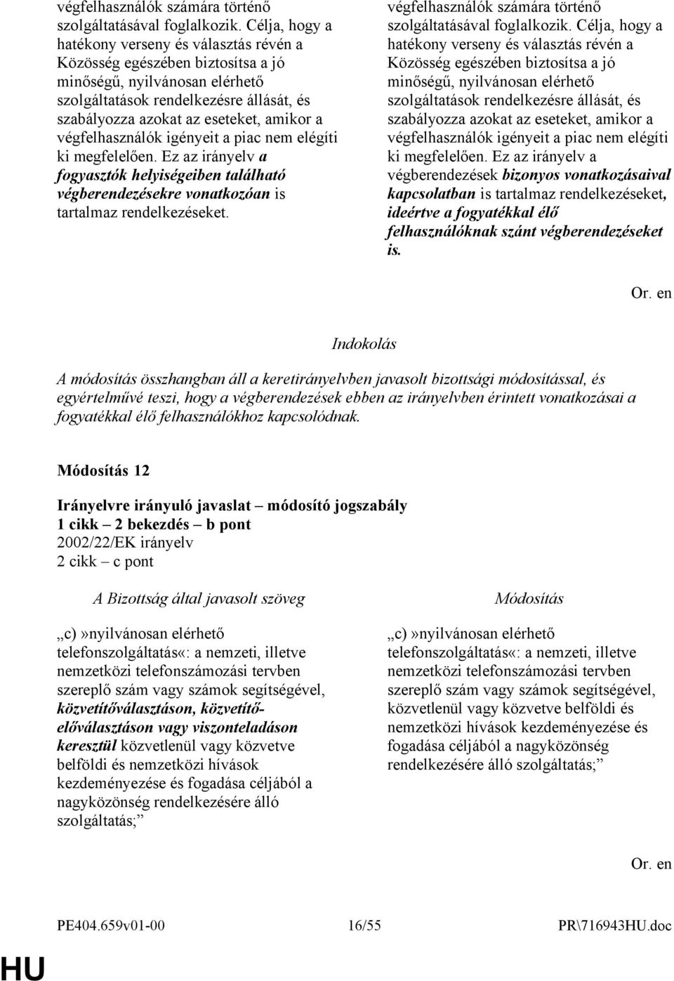 végfelhasználók igényeit a piac nem elégíti ki megfelelően. Ez az irányelv a fogyasztók helyiségeiben található végberendezésekre vonatkozóan is tartalmaz rendelkezéseket.