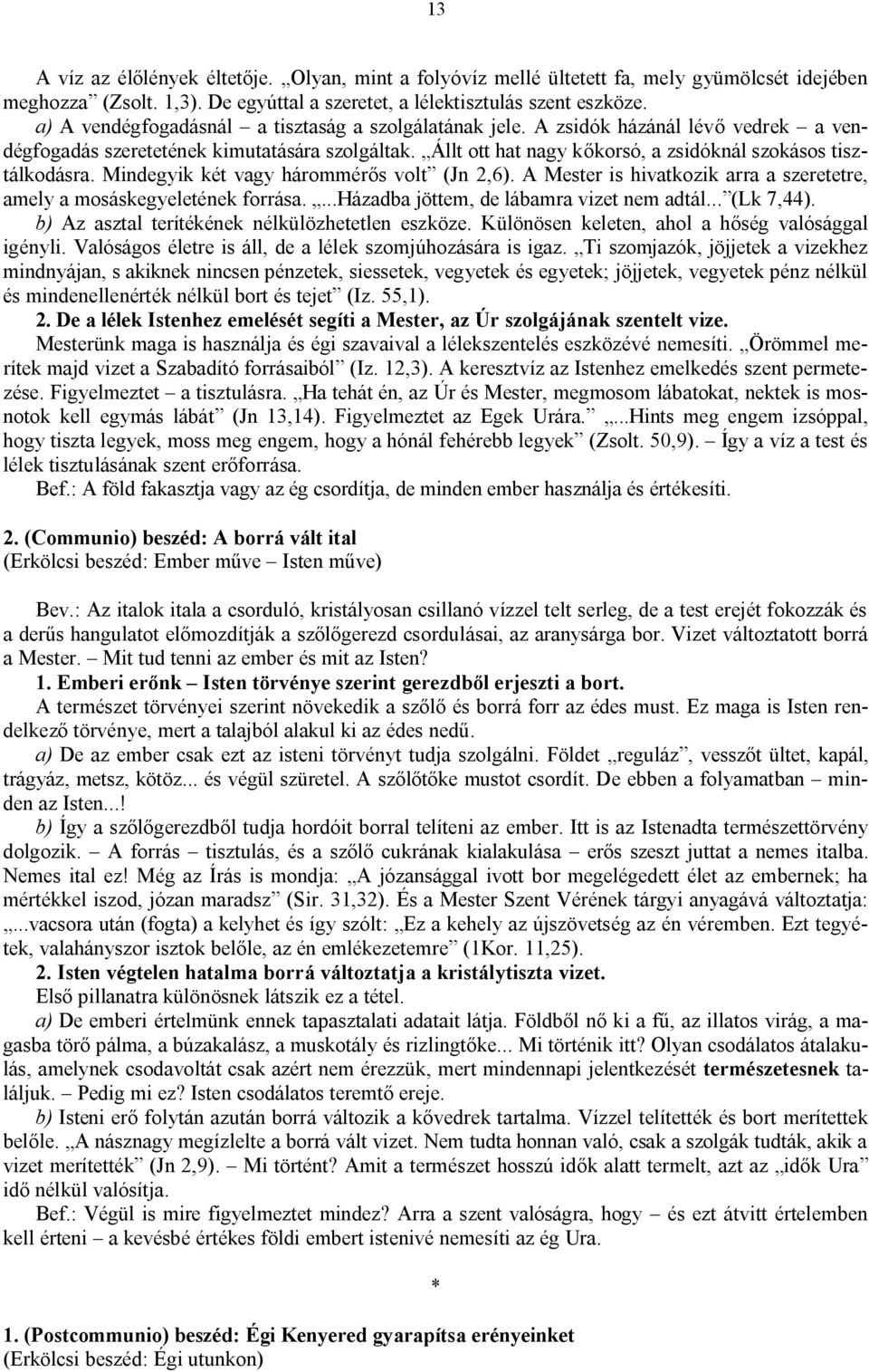 Állt ott hat nagy kőkorsó, a zsidóknál szokásos tisztálkodásra. Mindegyik két vagy hárommérős volt (Jn 2,6). A Mester is hivatkozik arra a szeretetre, amely a mosáskegyeletének forrása.