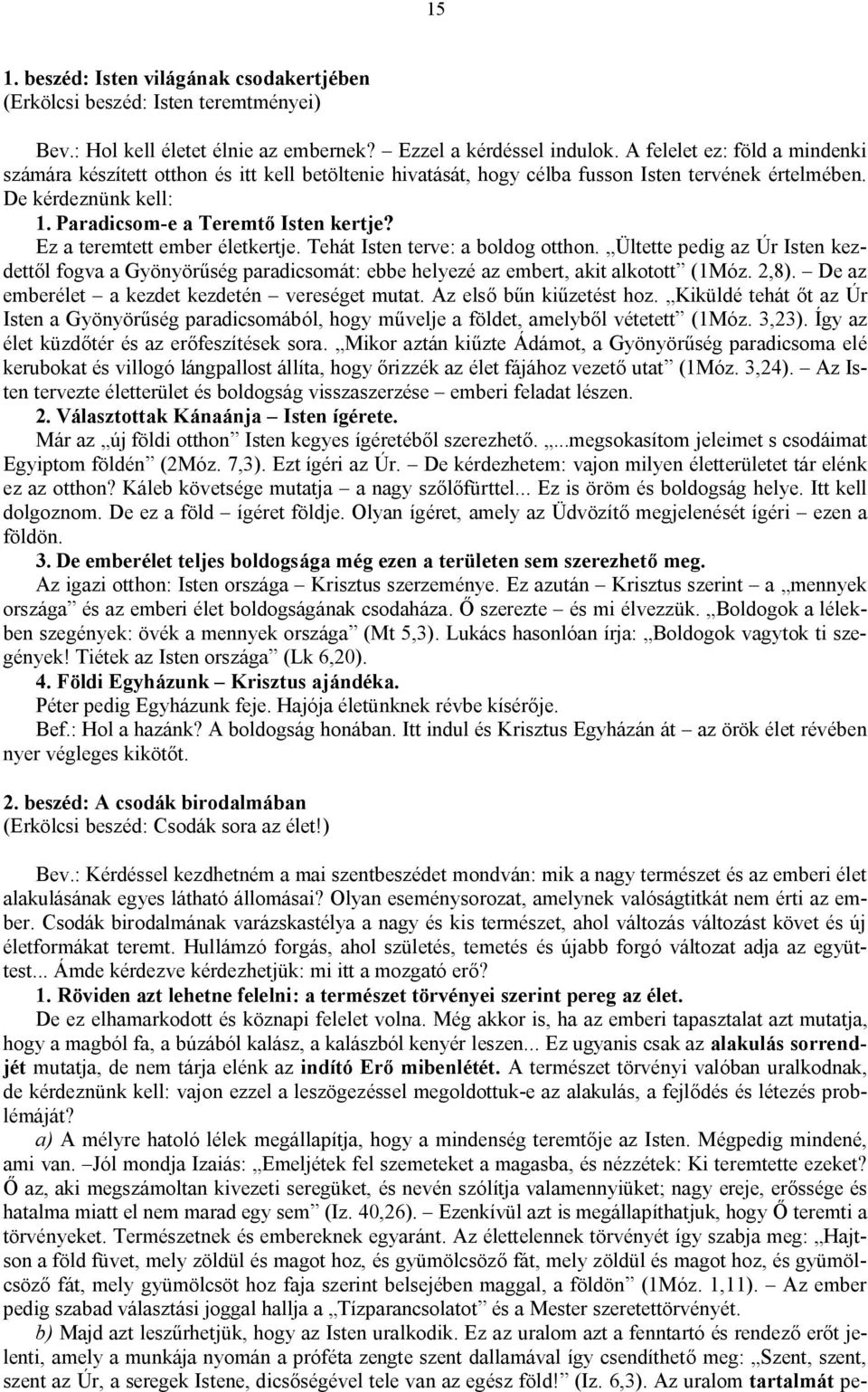 Ez a teremtett ember életkertje. Tehát Isten terve: a boldog otthon. Ültette pedig az Úr Isten kezdettől fogva a Gyönyörűség paradicsomát: ebbe helyezé az embert, akit alkotott (1Móz. 2,8).