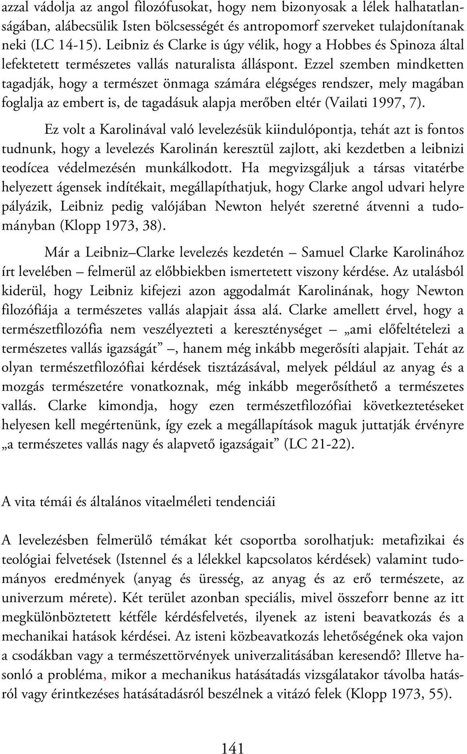 Ezzel szemben mindketten tagadják, hogy a természet önmaga számára elégséges rendszer, mely magában foglalja az embert is, de tagadásuk alapja merőben eltér (Vailati 1997, 7).