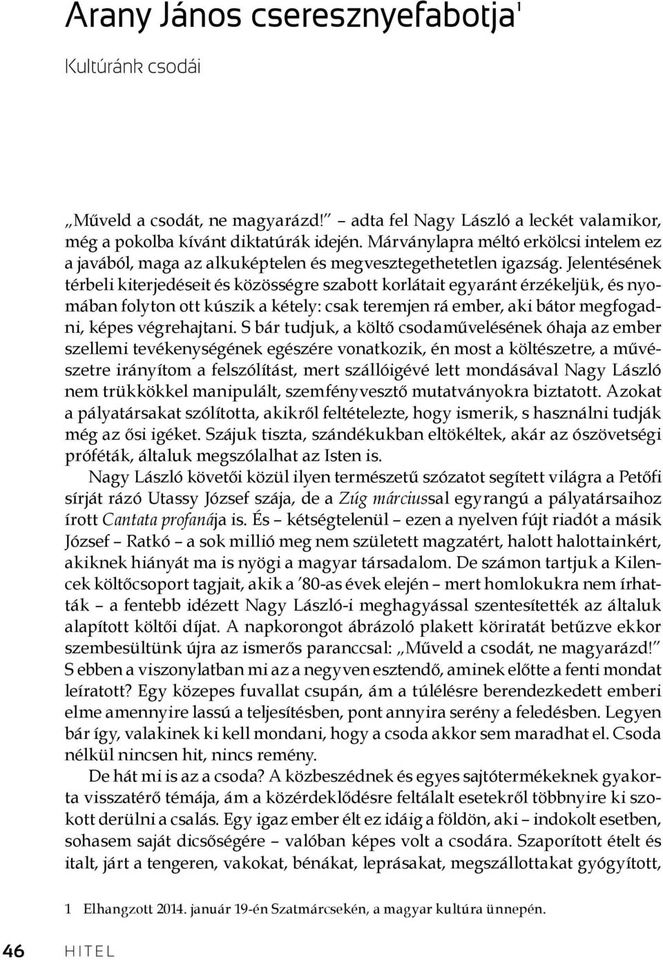 Jelentésének térbeli kiterjedéseit és közösségre szabott korlátait egyaránt érzékeljük, és nyomában folyton ott kúszik a kétely: csak teremjen rá ember, aki bátor megfogadni, képes végrehajtani.