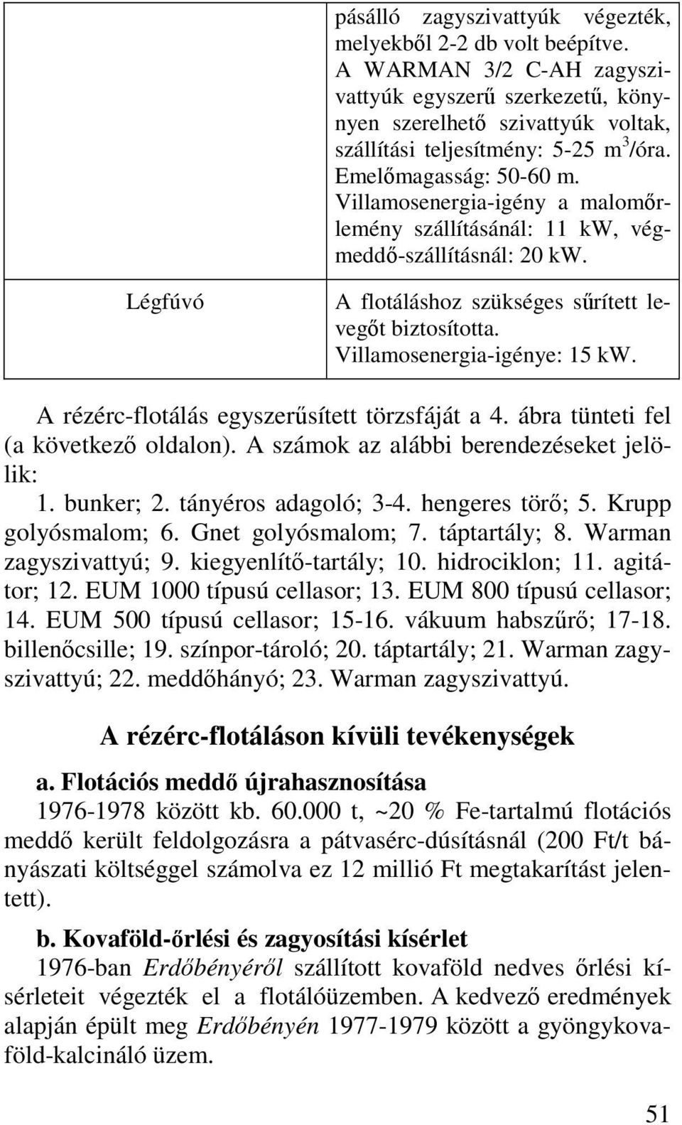 Villamosenergia-igénye: 15 kw. A rézérc-flotálás egyszerűsített törzsfáját a 4. ábra tünteti fel (a következő oldalon). A számok az alábbi berendezéseket jelölik: 1. bunker; 2. tányéros adagoló; 3-4.