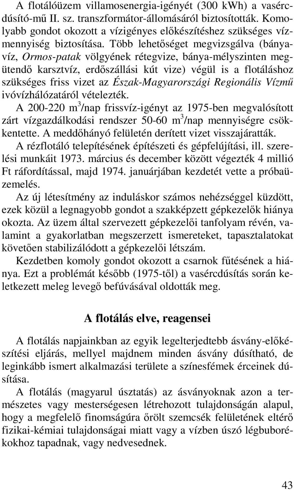 Több lehetőséget megvizsgálva (bányavíz, Ormos-patak völgyének rétegvize, bánya-mélyszinten megütendő karsztvíz, erdőszállási kút vize) végül is a flotáláshoz szükséges friss vizet az