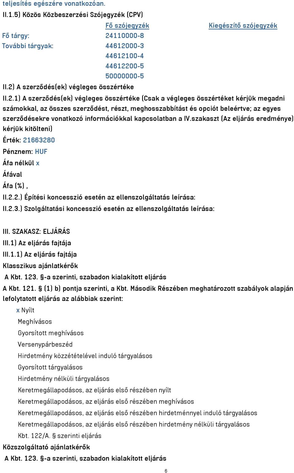 beleértve; az egyes szerződésekre vonatkozó információkkal kapcsolatban a IV.szakaszt (Az eljárás eredménye) kérjük kitölteni) Érték: 21663280 Pénznem: HUF Áfa nélkül x Áfával Áfa (%), II.2.2.) Építési koncesszió esetén az ellenszolgáltatás leírása: II.