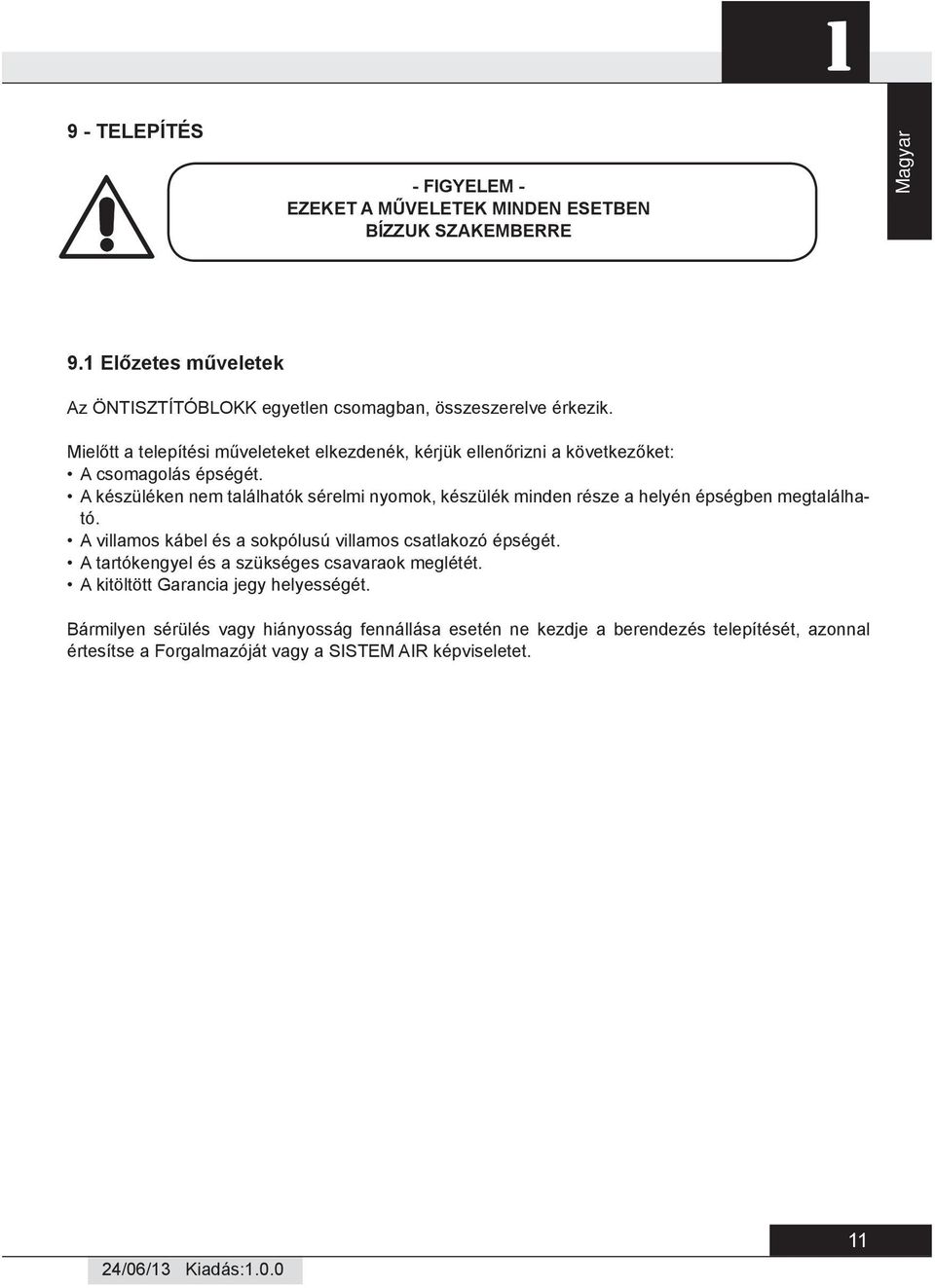 A készüléken nem találhatók sérelmi nyomok, készülék minden része a helyén épségben megtalálható. A villamos kábel és a sokpólusú villamos csatlakozó épségét.