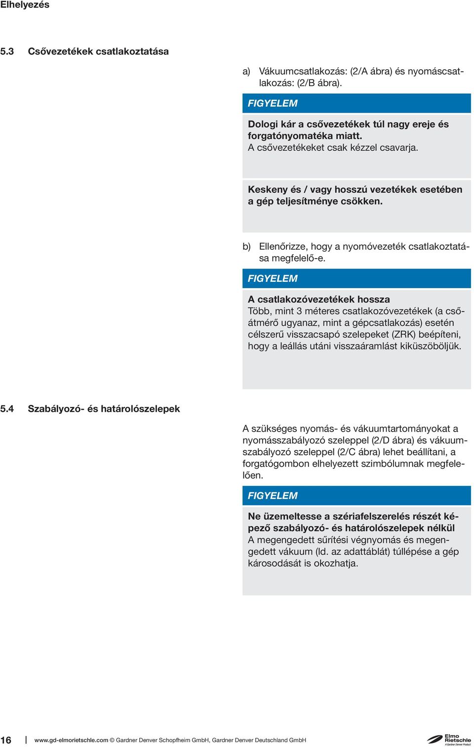 FIGYELEM A csatlakozóvezetékek hossza Több, mint 3 méteres csatlakozóvezetékek (a csőátmérő ugyanaz, mint a gépcsatlakozás) esetén célszerű visszacsapó szelepeket (ZRK) beépíteni, hogy a leállás