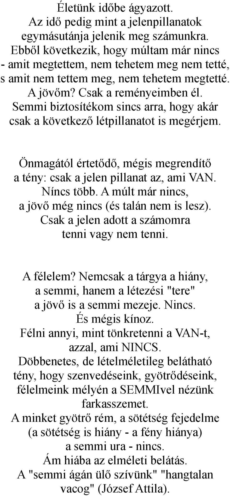 Semmi biztosítékom sincs arra, hogy akár csak a következő létpillanatot is megérjem. Önmagától értetődő, mégis megrendítő a tény: csak a jelen pillanat az, ami VAN. Níncs több.