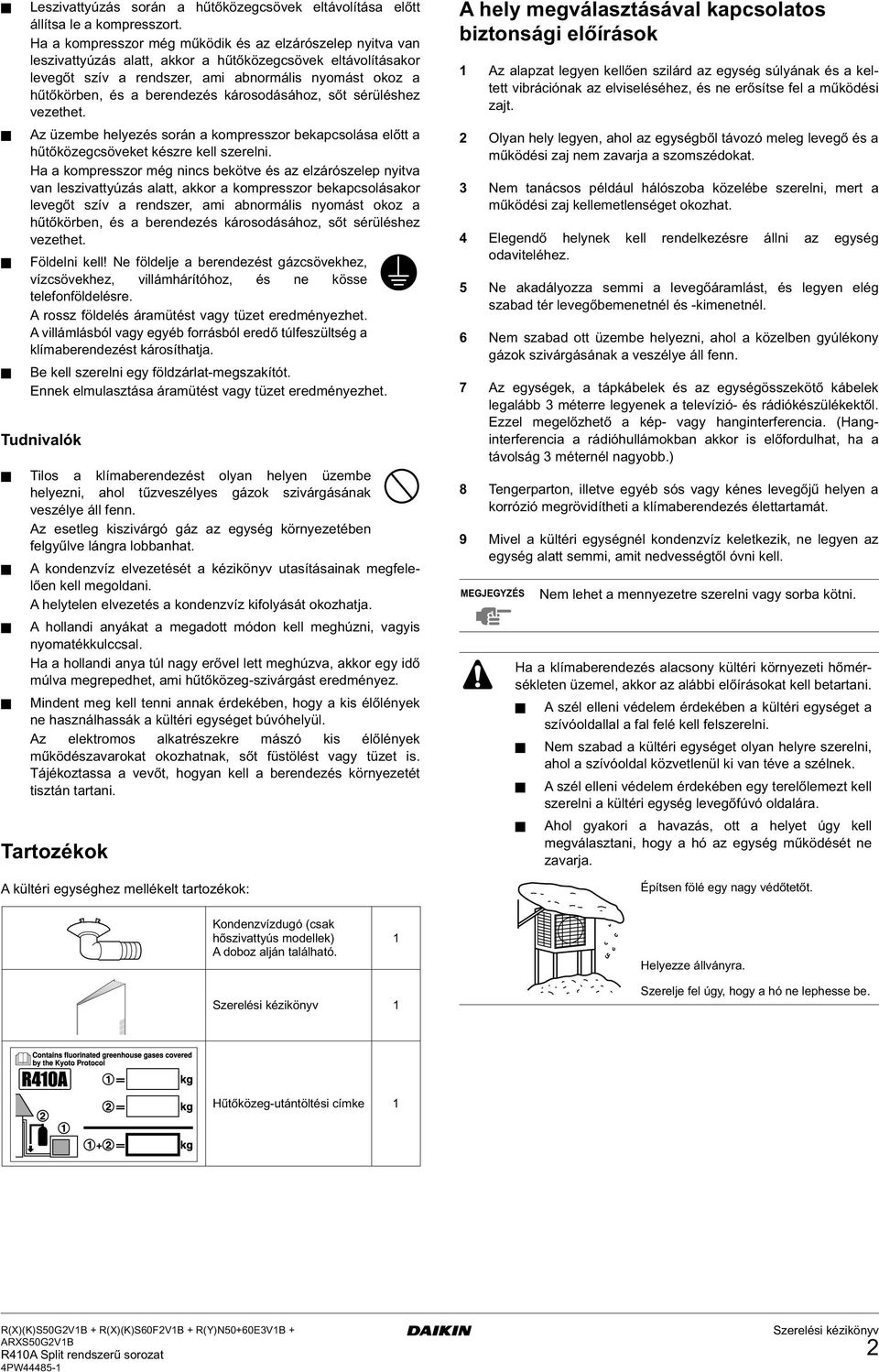 berendezés károsodásához, sőt sérüléshez vezethet. Az üzembe helyezés során a kompresszor bekapcsolása előtt a hűtőközegcsöveket készre kell szerelni.