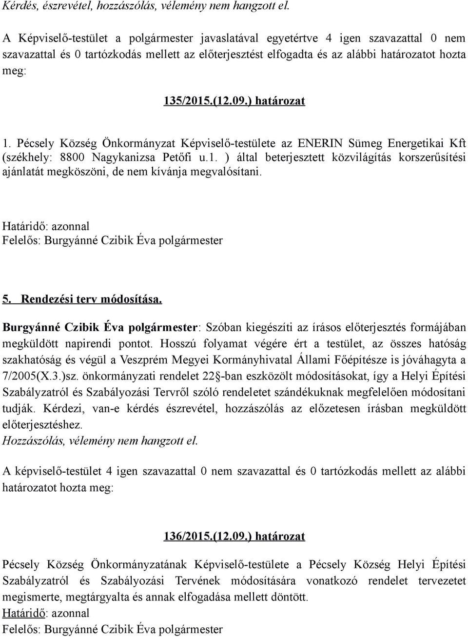 09.) határozat 1. Pécsely Község Önkormányzat Képviselő-testülete az ENERIN Sümeg Energetikai Kft (székhely: 8800 Nagykanizsa Petőfi u.1. ) által beterjesztett közvilágítás korszerűsítési ajánlatát megköszöni, de nem kívánja megvalósítani.