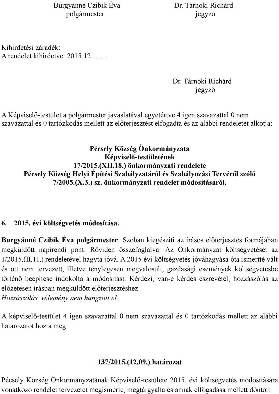 Tárnoki Richárd jegyző A Képviselő-testület a polgármester javaslatával egyetértve 4 igen szavazattal 0 nem szavazattal és 0 tartózkodás mellett az előterjesztést elfogadta és az alábbi rendeletet