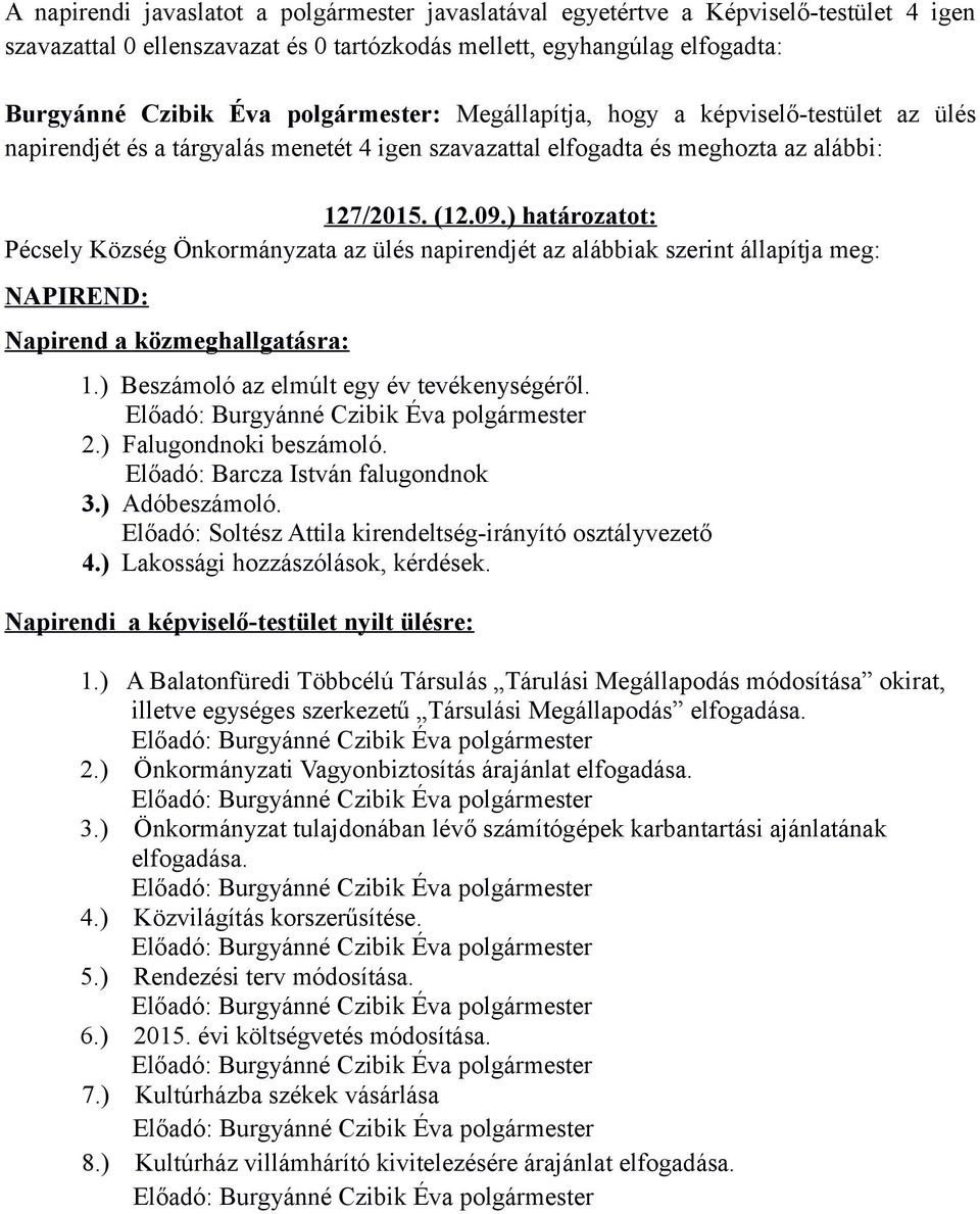 ) határozatot: Pécsely Község Önkormányzata az ülés napirendjét az alábbiak szerint állapítja meg: NAPIREND: Napirend a közmeghallgatásra: 1.) Beszámoló az elmúlt egy év tevékenységéről.