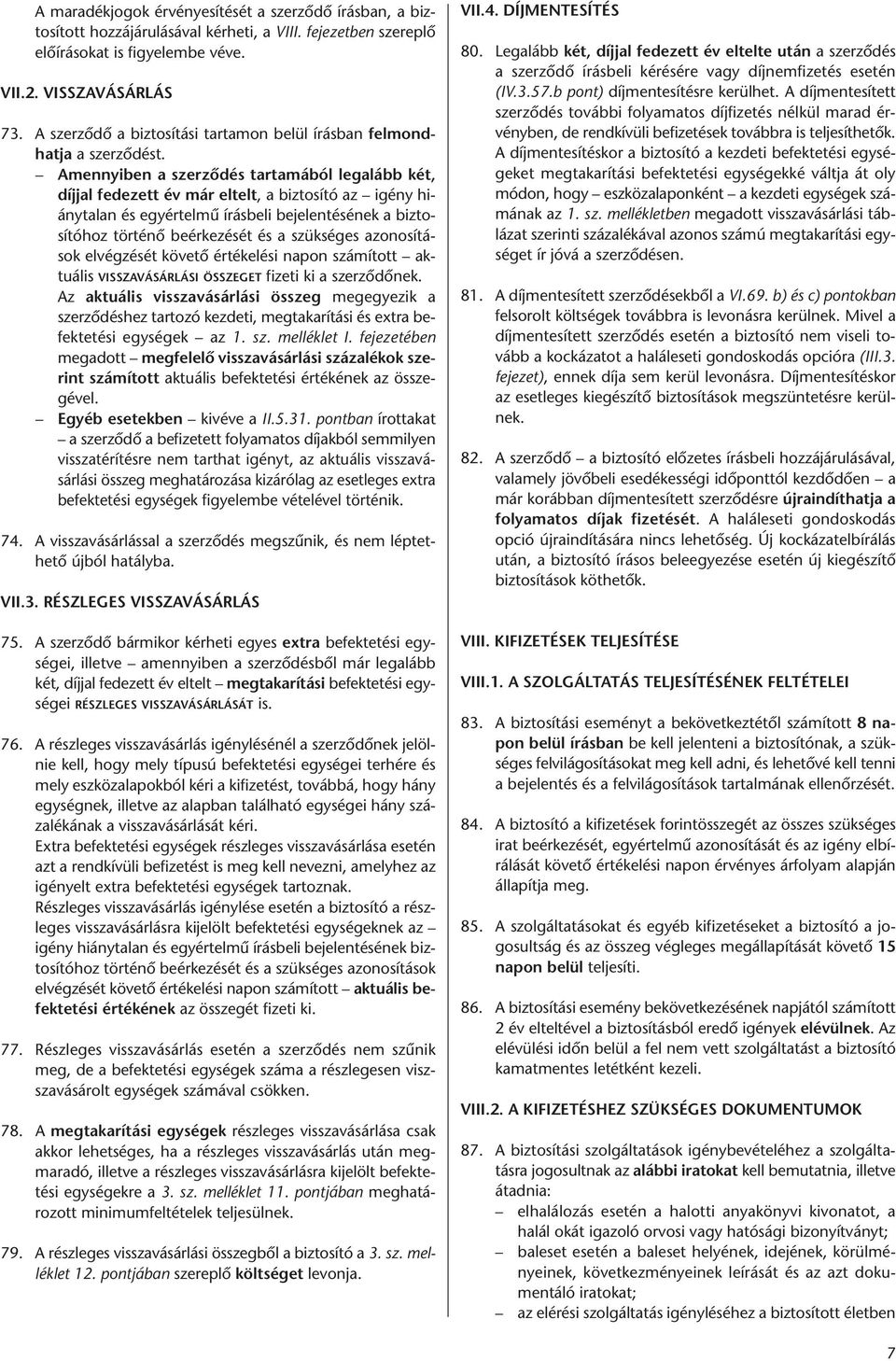 Amennyiben a szerződés tartamából legalább két, díjjal fedezett év már eltelt, a biztosító az igény hiánytalan és egyértelmű írásbeli bejelentésének a biztosítóhoz történő beérkezését és a szükséges