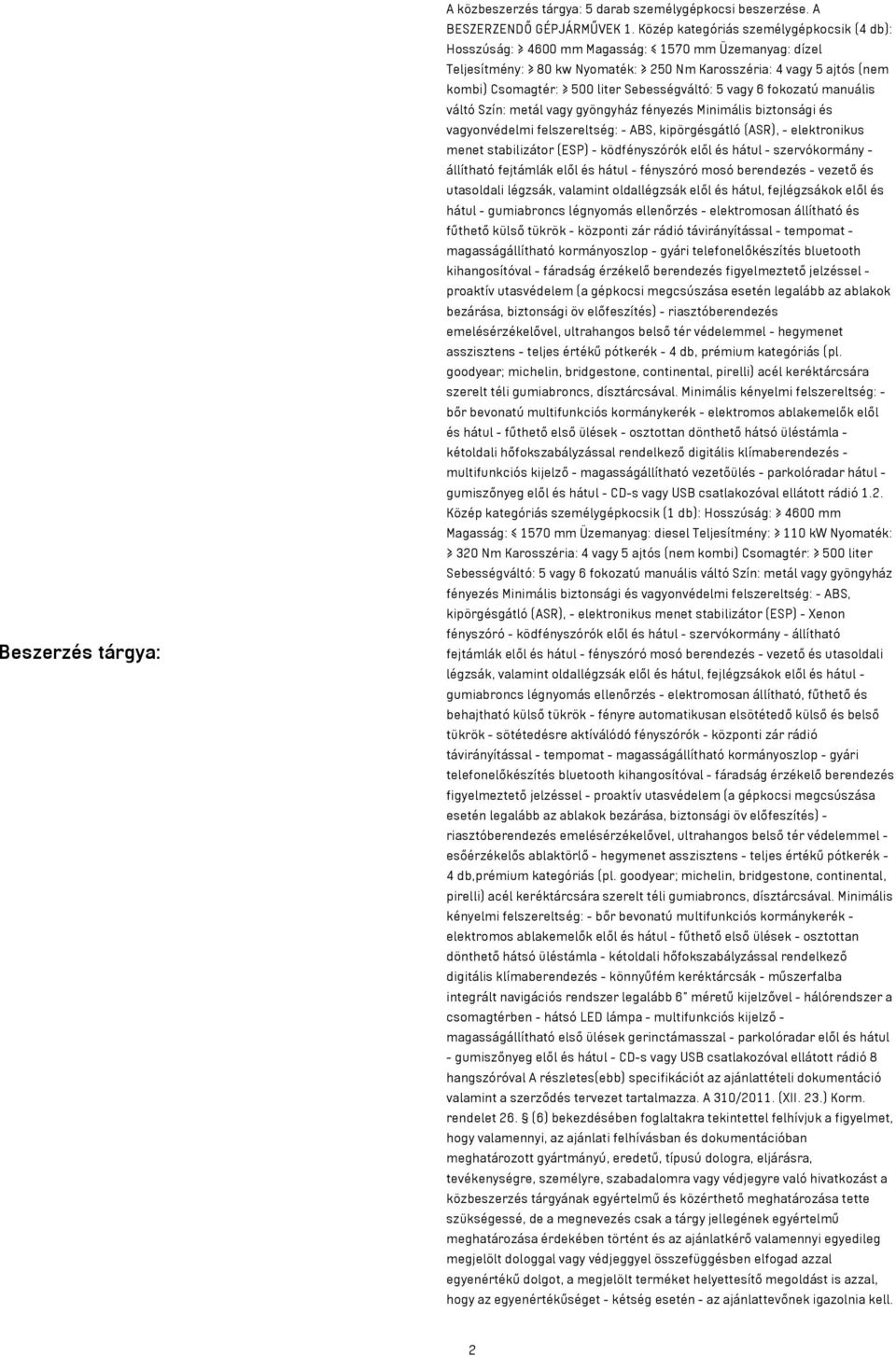 Sebességváltó: 5 vagy 6 fokozatú manuális váltó Szín: metál vagy gyöngyház fényezés Minimális biztonsági és vagyonvédelmi felszereltség: - ABS, kipörgésgátló (ASR), - elektronikus menet stabilizátor