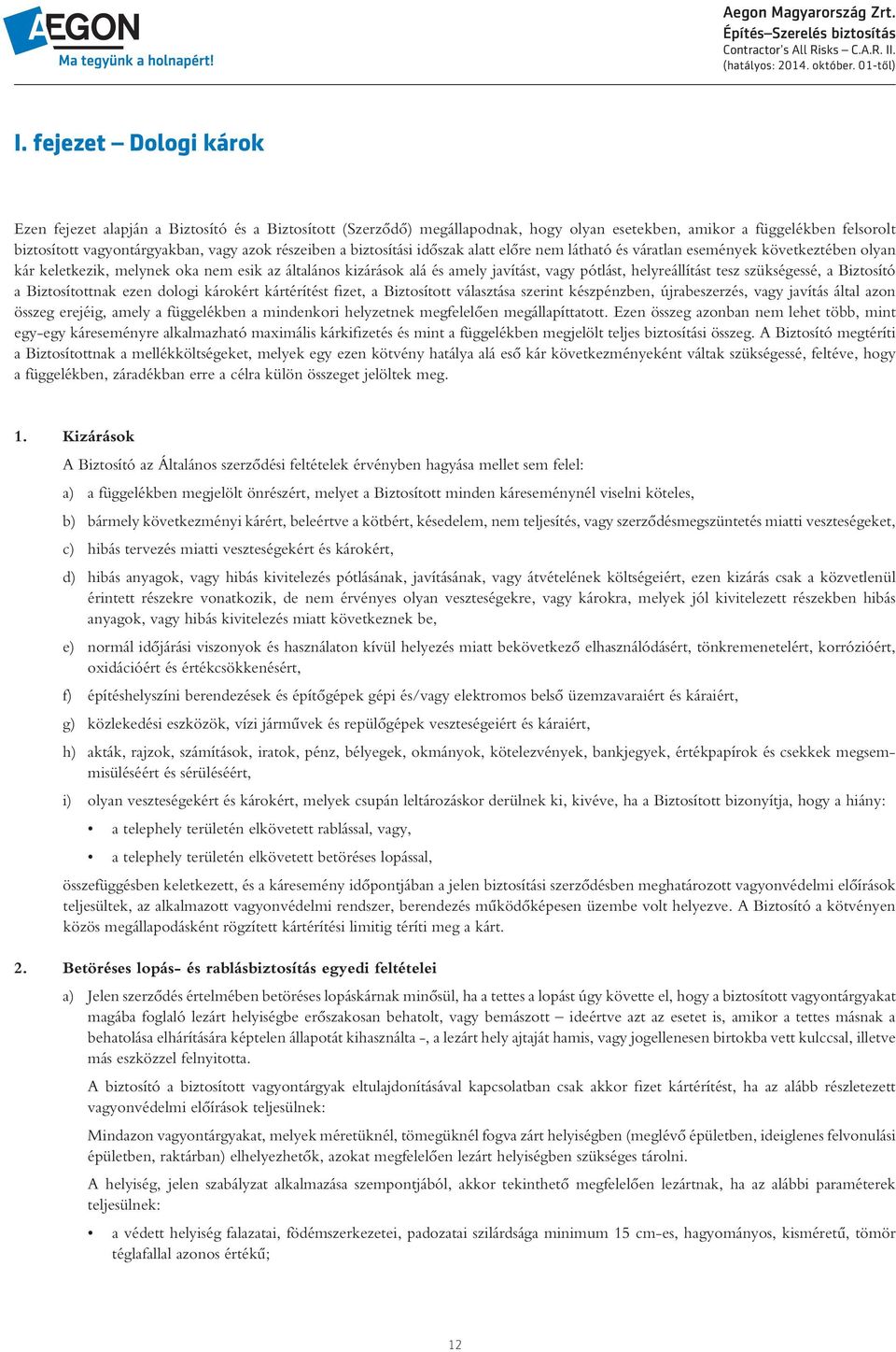 helyreállítást tesz szükségessé, a Biztosító a Biztosítottnak ezen dologi károkért kártérítést fizet, a Biztosított választása szerint készpénzben, újrabeszerzés, vagy javítás által azon összeg