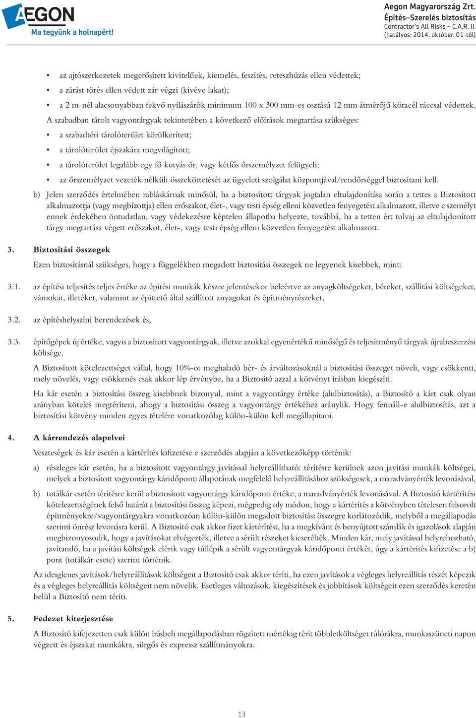 A szabadban tárolt vagyontárgyak tekintetében a következô elôírások megtartása szükséges: a szabadtéri tárolóterület körülkerített; a tárolóterület éjszakára megvilágított; a tárolóterület legalább