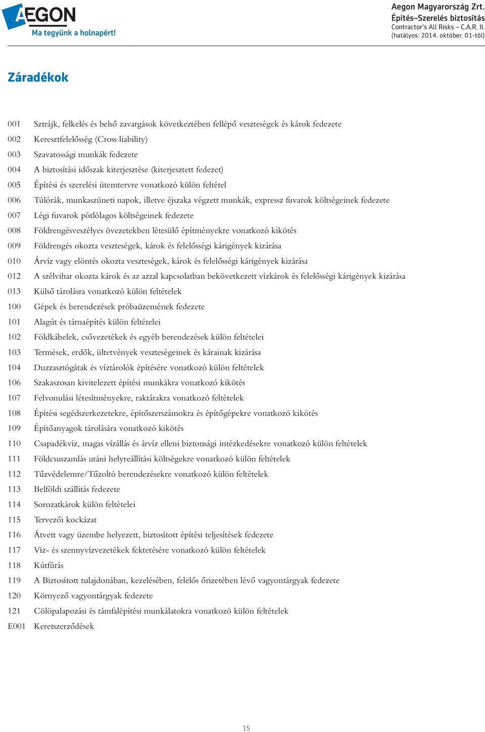 költségeinek fedezete 007 Légi fuvarok pótlólagos költségeinek fedezete 008 Földrengésveszélyes övezetekben létesülô építményekre vonatkozó kikötés 009 Földrengés okozta veszteségek, károk és