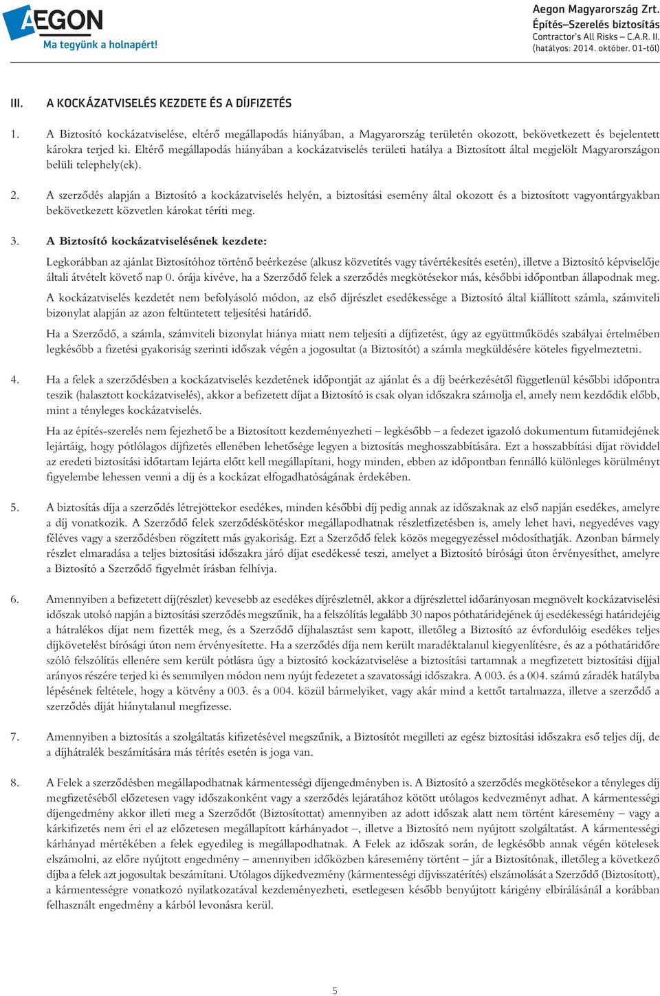 A szerzôdés alapján a Biztosító a kockázatviselés helyén, a biztosítási esemény által okozott és a biztosított vagyontárgyakban bekövetkezett közvetlen károkat téríti meg. 3.