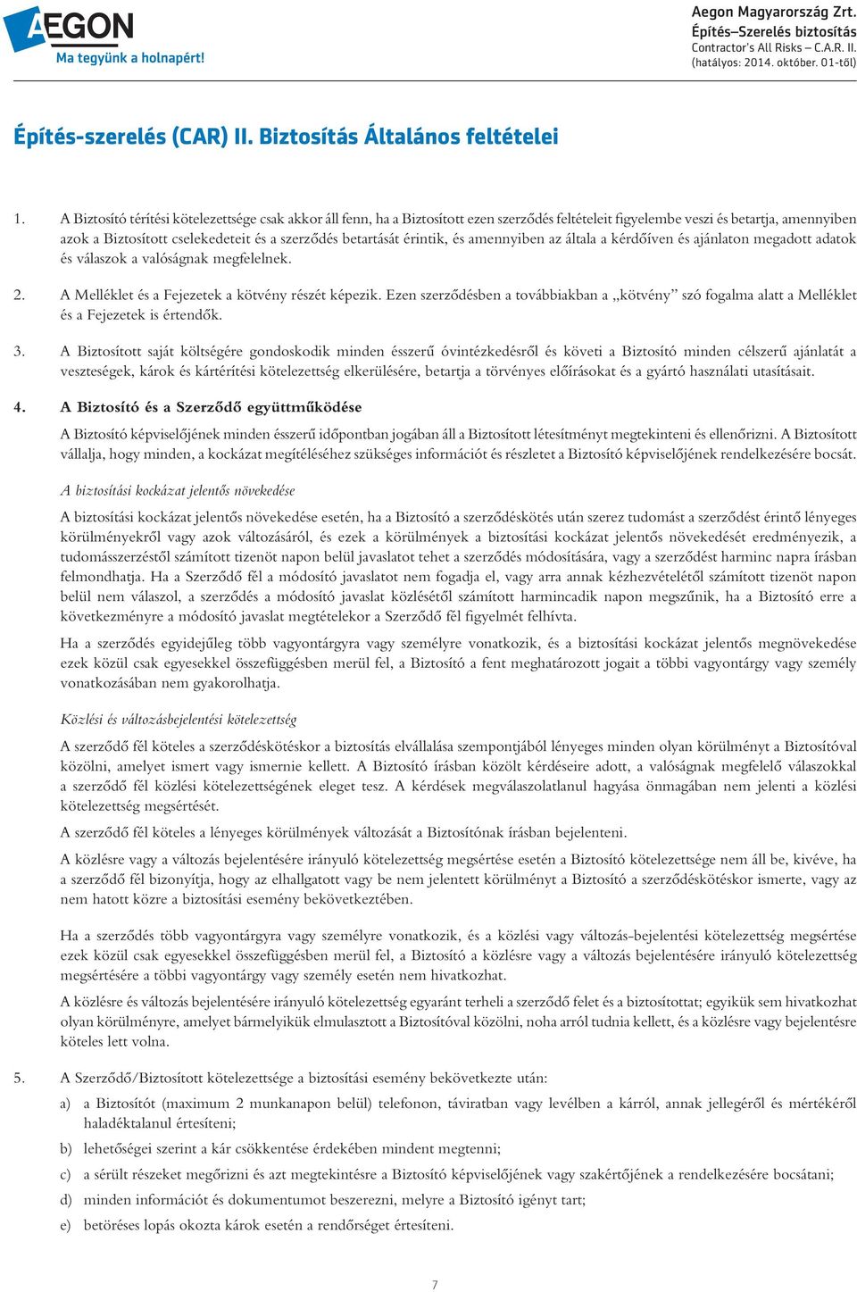 betartását érintik, és amennyiben az általa a kérdôíven és ajánlaton megadott adatok és válaszok a valóságnak megfelelnek. 2. A Melléklet és a Fejezetek a kötvény részét képezik.