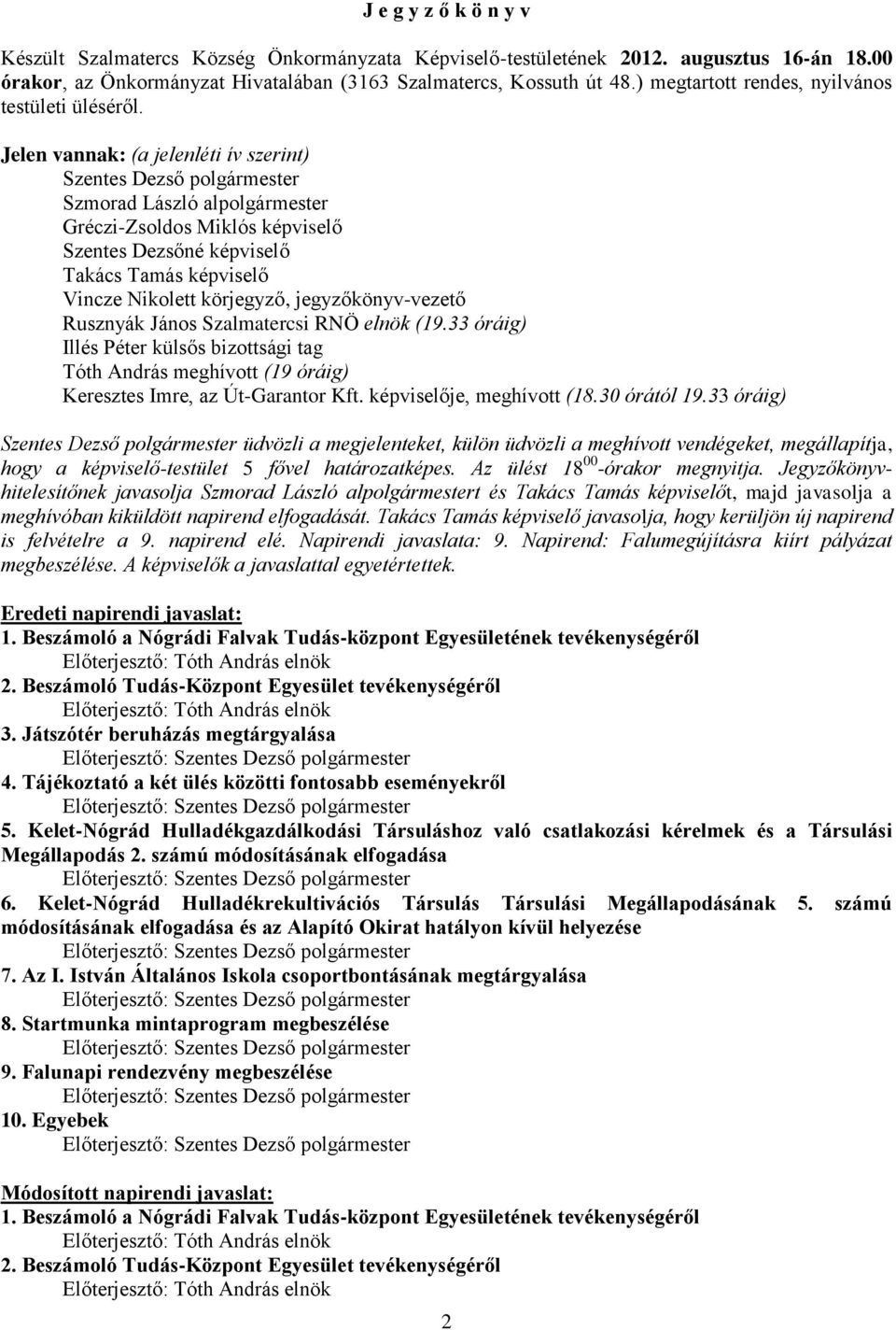 körjegyző, jegyzőkönyv-vezető Rusznyák János Szalmatercsi RNÖ elnök (19.33 óráig) Illés Péter külsős bizottsági tag Tóth András meghívott (19 óráig) Keresztes Imre, az Út-Garantor Kft.