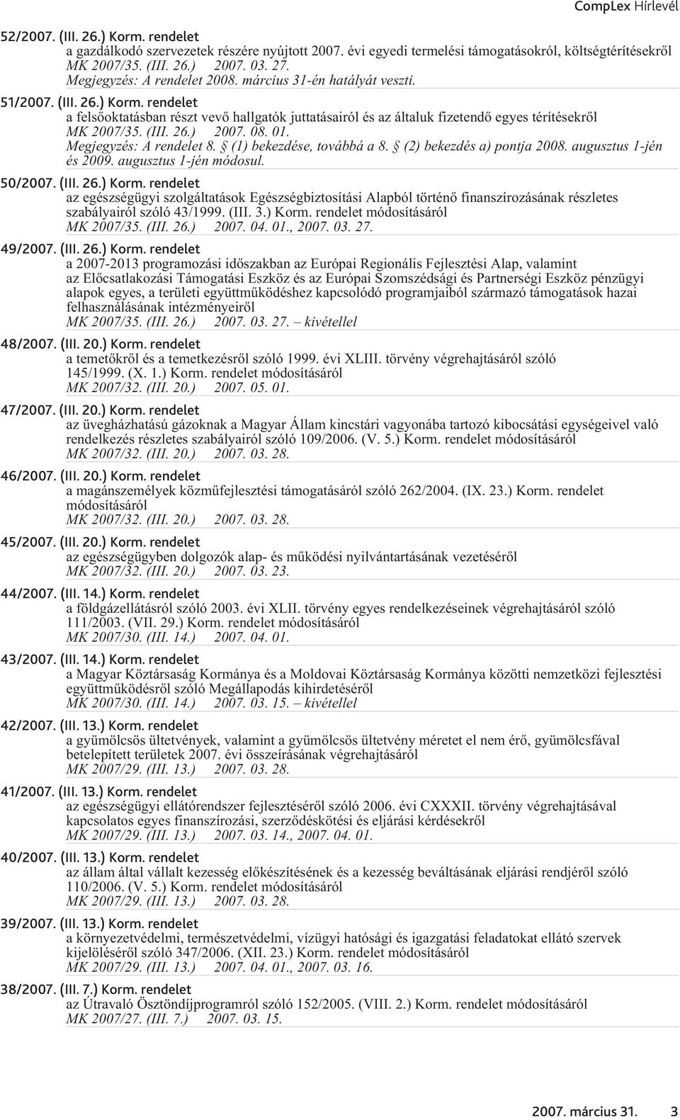 rendelet a felsõoktatásban részt vevõ hallgatók juttatásairól és az általuk fizetendõ egyes térítésekrõl MK 2007/35. (III. 26.) 2007. 08. 01. Megjegyzés: A rendelet 8. (1) bekezdése, továbbá a 8.