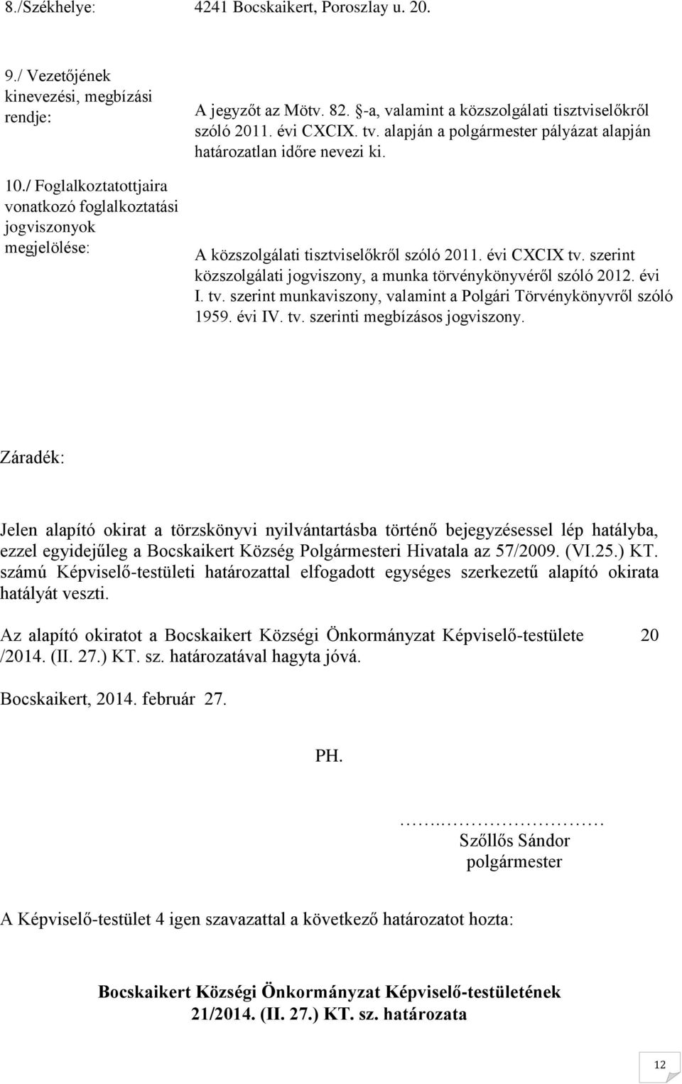 szerint közszolgálati jogviszony, a munka törvénykönyvéről szóló 2012. évi I. tv. szerint munkaviszony, valamint a Polgári Törvénykönyvről szóló 1959. évi IV. tv. szerinti megbízásos jogviszony.