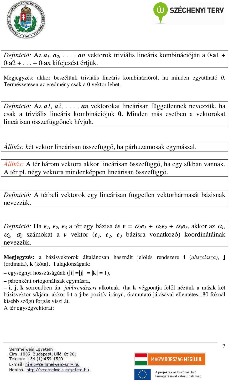 Mnden más esetben a vektorokat lneársan összefüggőnek hívjuk. Állítás: két vektor lneársan összefüggő, ha párhuzamosak egymással.