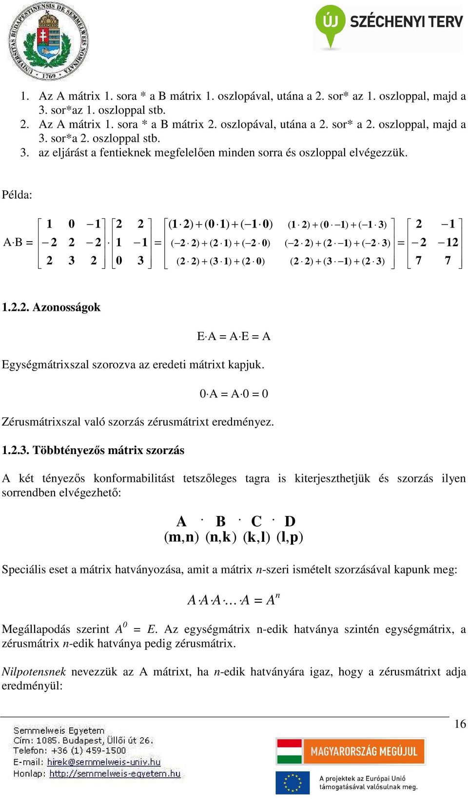 .. Azonosságok E A A E A Egységmátrszal szorozva az eredet mátrt kapjuk. 0 A A 0 0 Zérusmátrszal való szorzás zérusmátrt eredményez...3.
