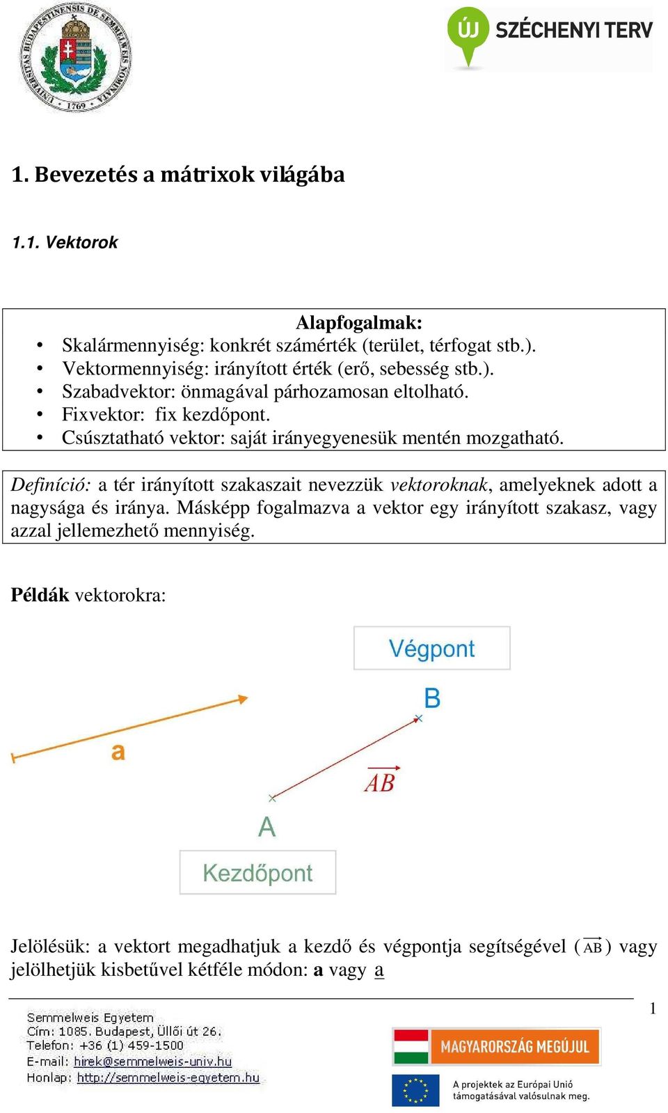 Csúsztatható vektor: saját rányegyenesük mentén mozgatható. Defnícó: a tér rányított szakaszat nevezzük vektoroknak, amelyeknek adott a nagysága és ránya.