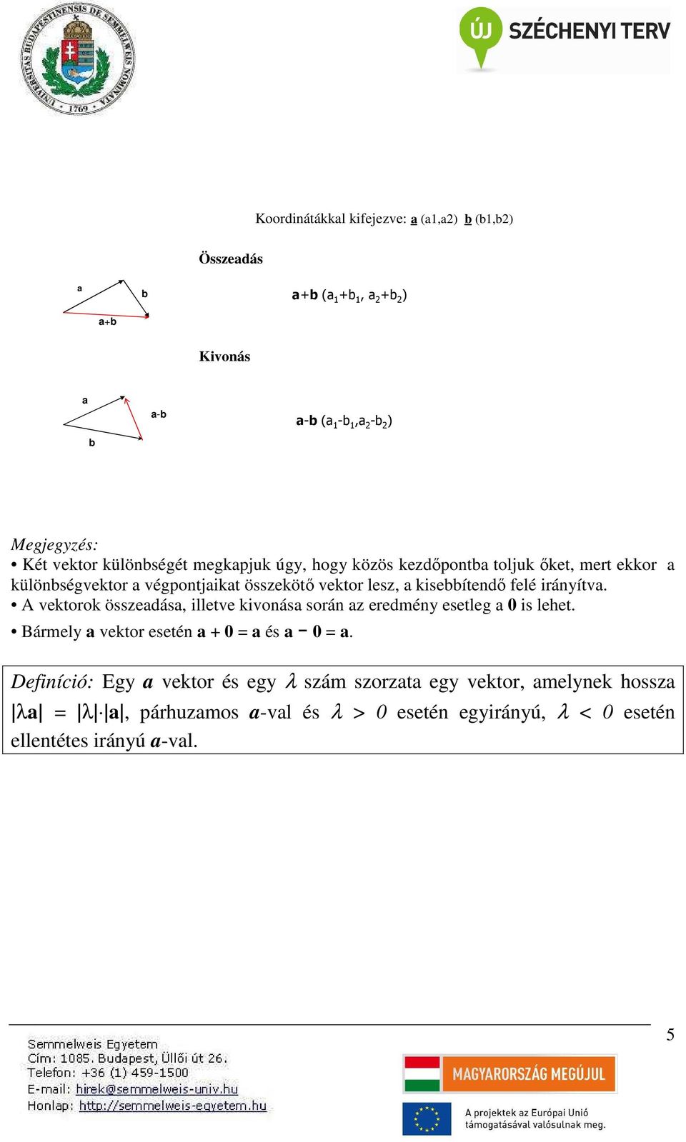 rányítva. A vektorok összeadása, lletve kvonása során az eredmény esetleg a 0 s lehet. Bármely a vektor esetén a + 0 a és a 0 a.