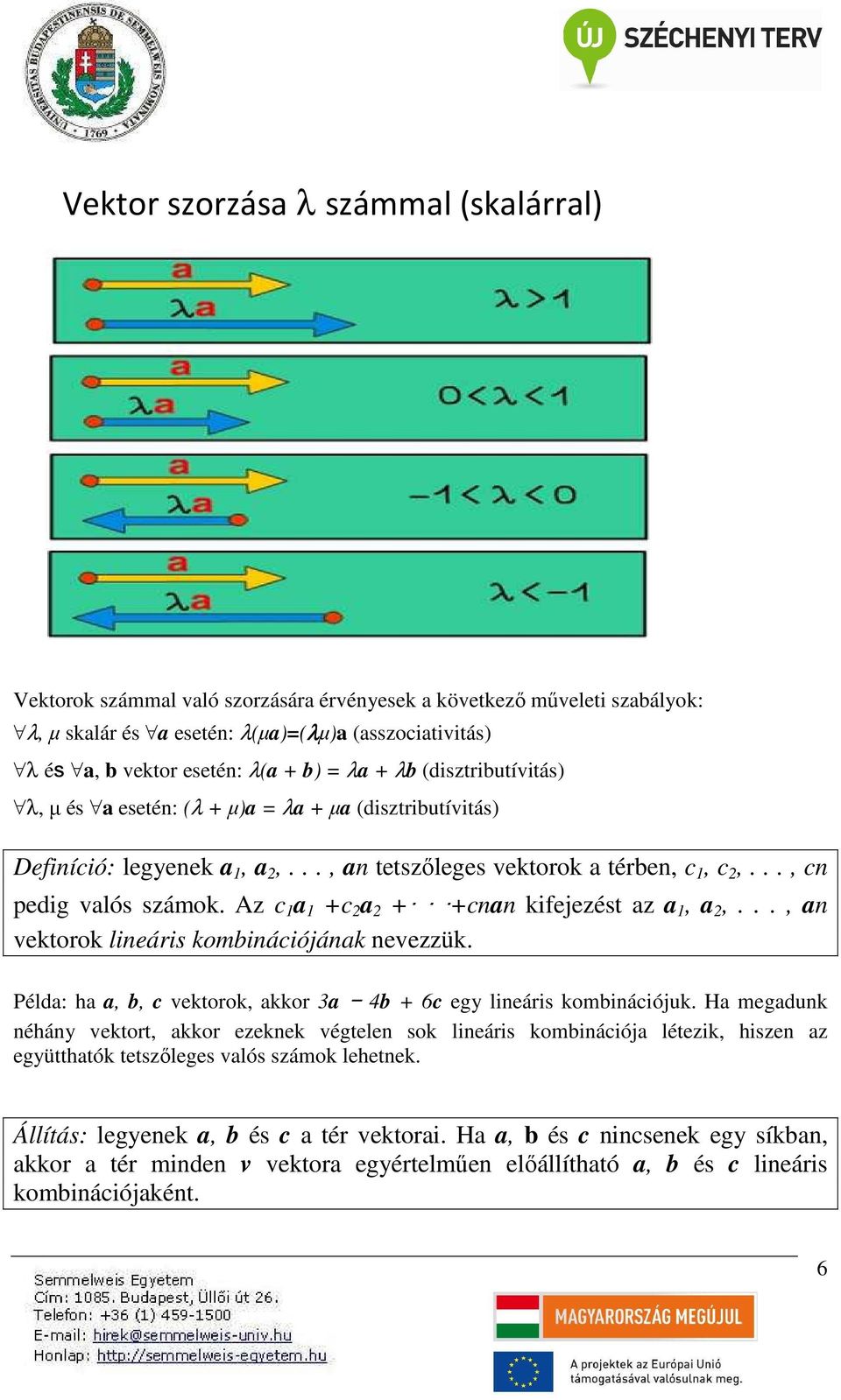 Az c a +c a + +cnan kfejezést az a, a,..., an vektorok lneárs kombnácójának nevezzük. Példa: ha a, b, c vektorok, akkor 3a 4b + 6c egy lneárs kombnácójuk.