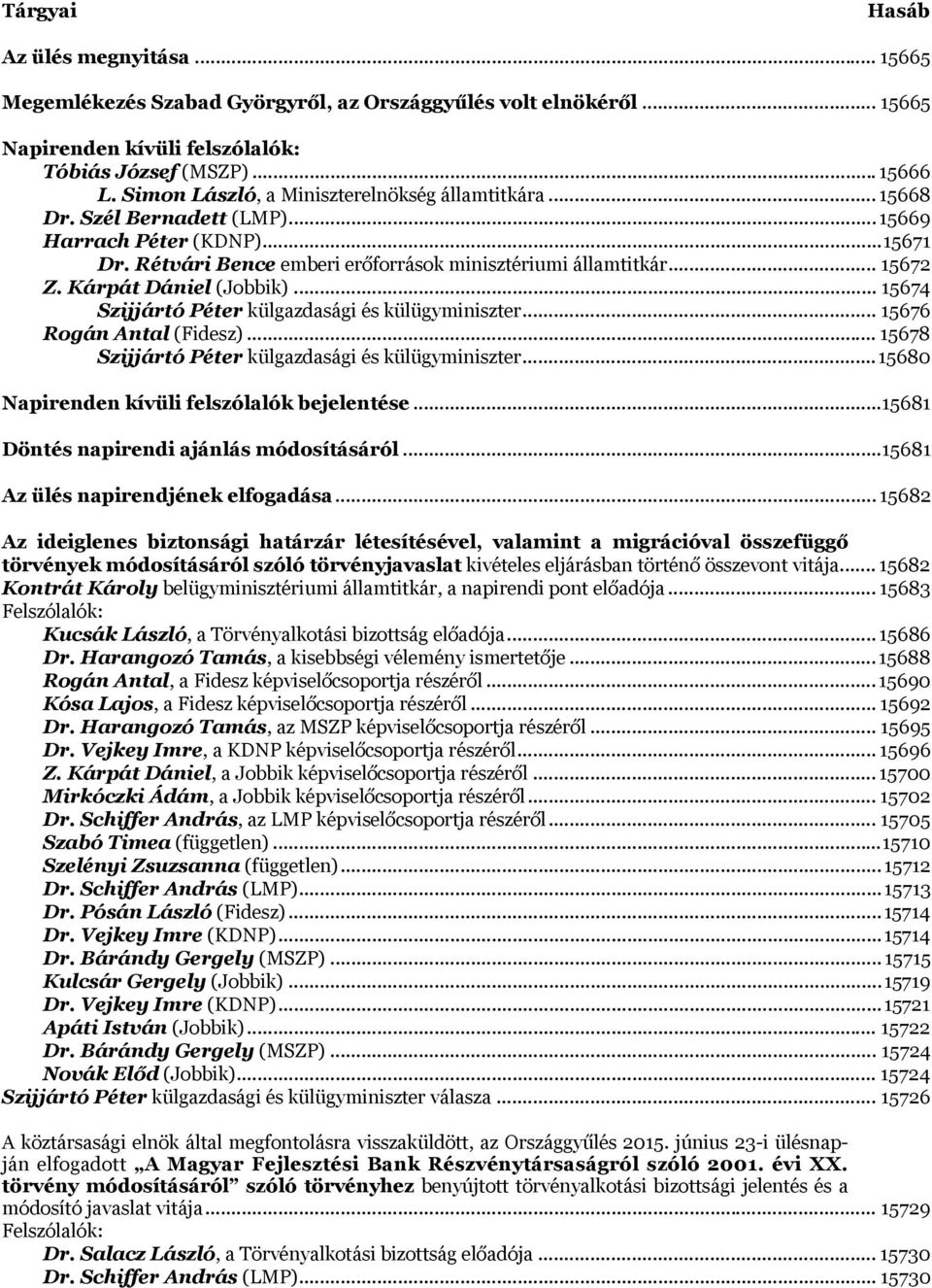 Kárpát Dániel (Jobbik)... 15674 Szijjártó Péter külgazdasági és külügyminiszter... 15676 Rogán Antal (Fidesz)... 15678 Szijjártó Péter külgazdasági és külügyminiszter.