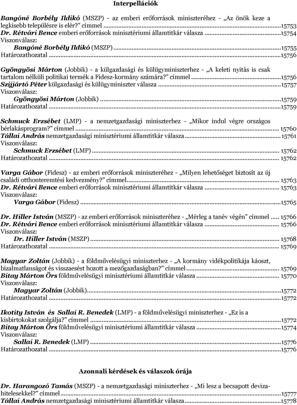 .. 15756 Gyöngyösi Márton (Jobbik) - a külgazdasági és külügyminiszterhez - A keleti nyitás is csak tartalom nélküli politikai termék a Fidesz-kormány számára? címmel.