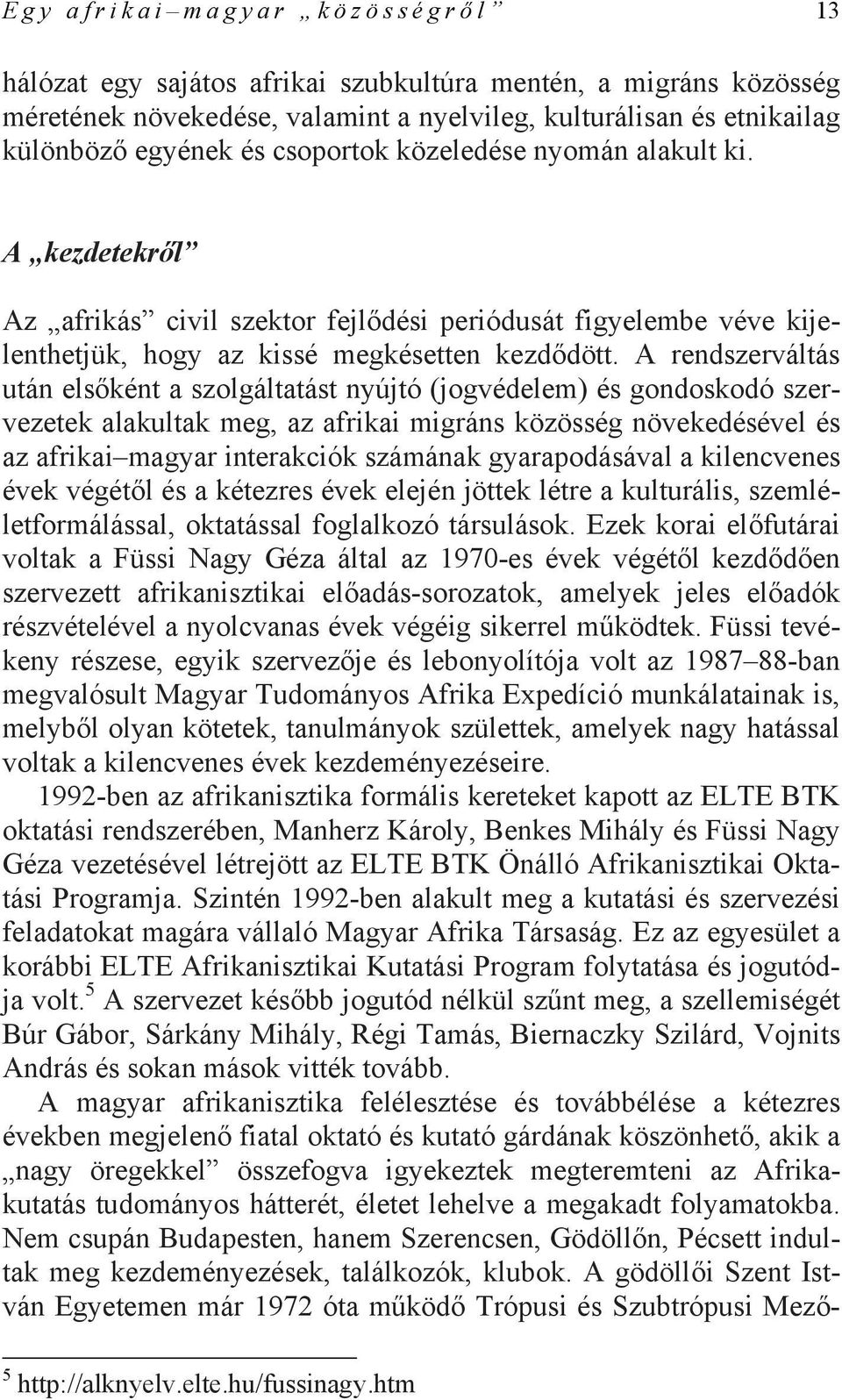 A rendszerváltás után elsőként a szolgáltatást nyújtó (jogvédelem) és gondoskodó szervezetek alakultak meg, az afrikai migráns közösség növekedésével és az afrikai magyar interakciók számának