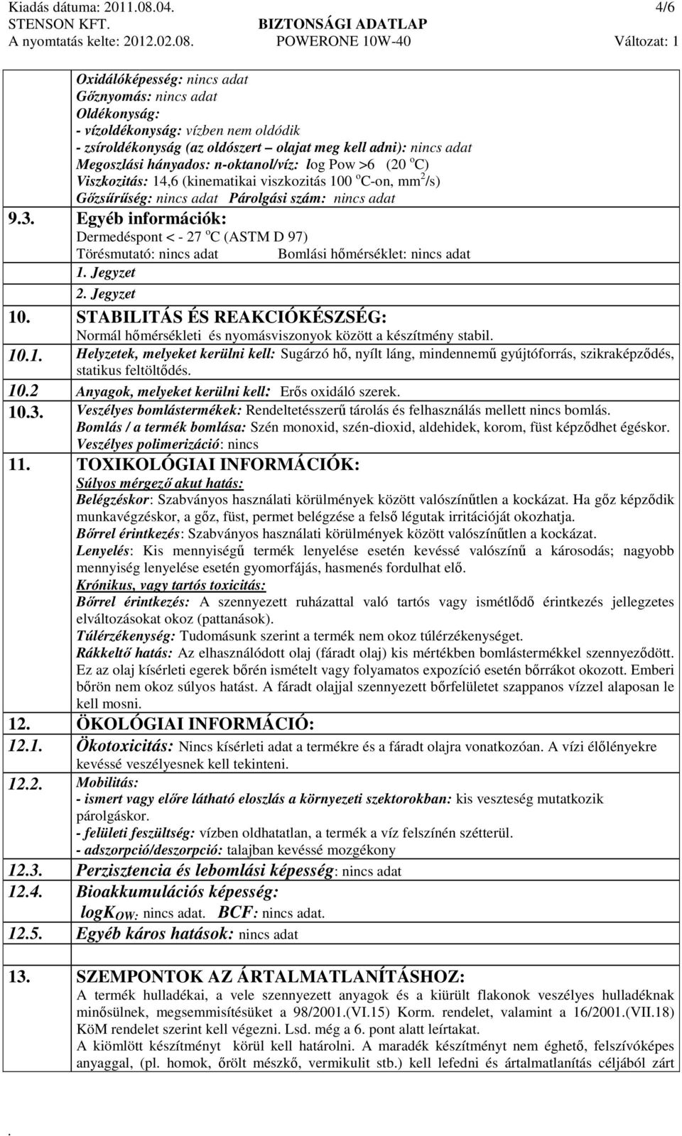 információk: Dermedéspont < - 27 o C (ASTM D 97) Törésmutató: nincs adat Bomlási hőmérséklet: nincs adat 1 Jegyzet 2 Jegyzet 10 STABILITÁS ÉS REAKCIÓKÉSZSÉG: Normál hőmérsékleti és nyomásviszonyok