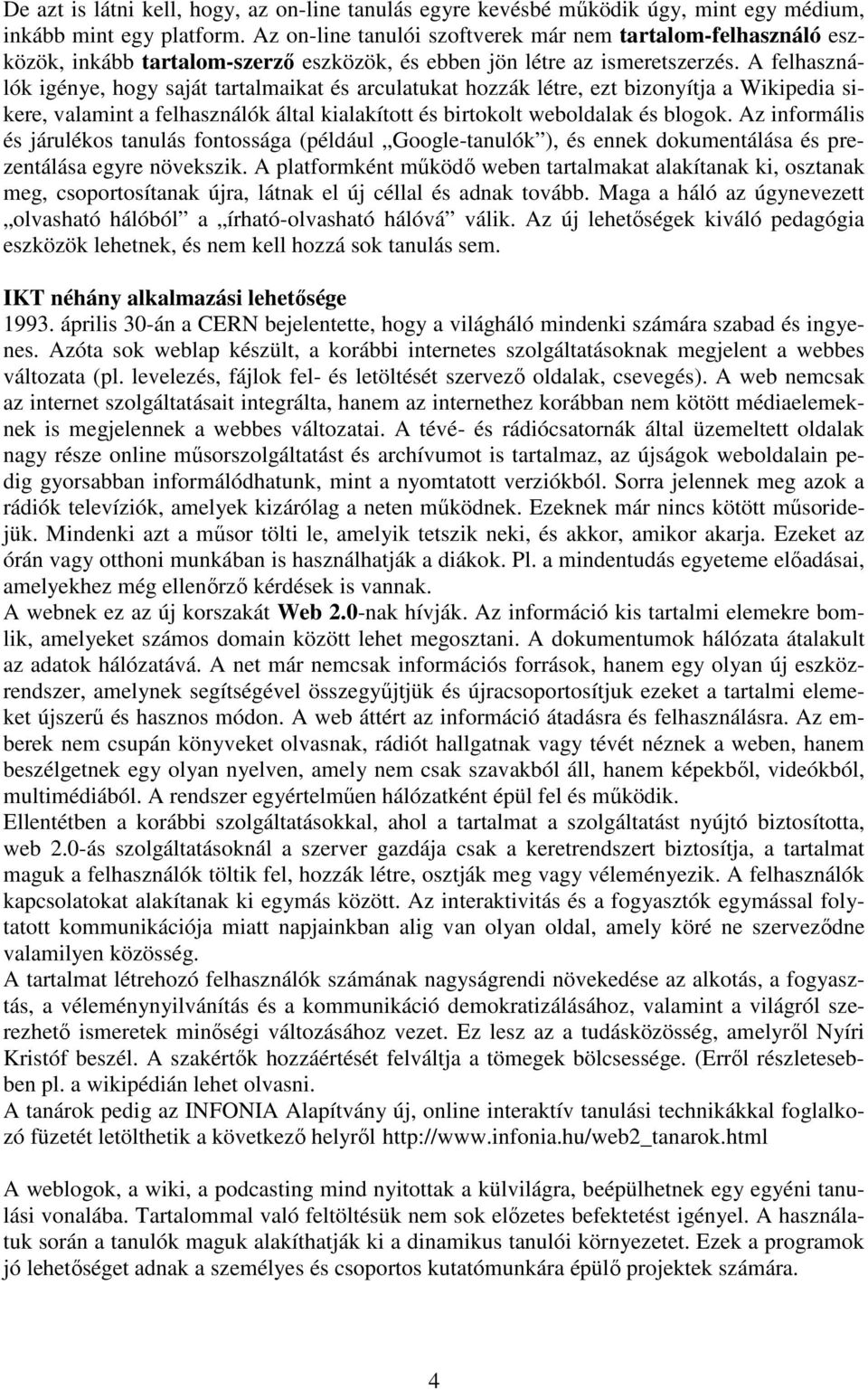 A felhasználók igénye, hogy saját tartalmaikat és arculatukat hozzák létre, ezt bizonyítja a Wikipedia sikere, valamint a felhasználók által kialakított és birtokolt weboldalak és blogok.