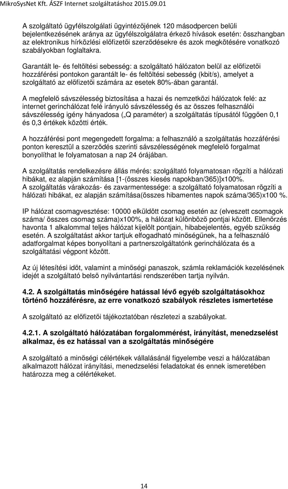 Garantált le- és feltöltési sebesség: a szolgáltató hálózaton belül az előfizetői hozzáférési pontokon garantált le- és feltöltési sebesség (kbit/s), amelyet a szolgáltató az előfizetői számára az