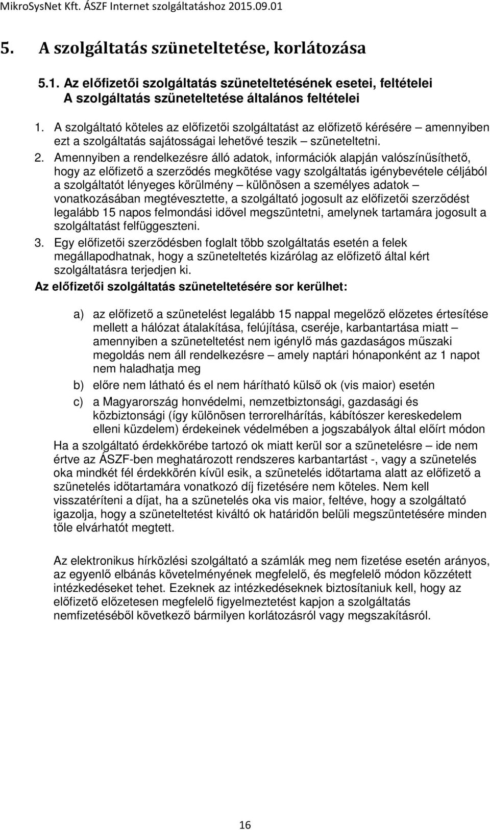 Amennyiben a rendelkezésre álló adatok, információk alapján valószínűsíthető, hogy az előfizető a szerződés megkötése vagy szolgáltatás igénybevétele céljából a szolgáltatót lényeges körülmény