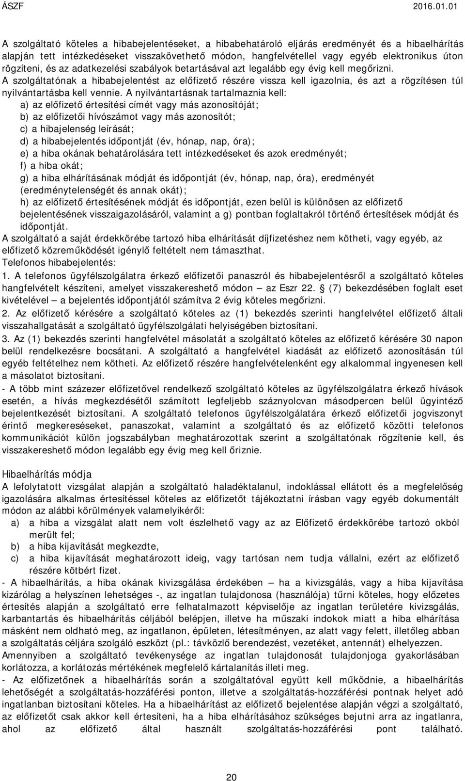 rögzítésen túl nyilvántartásba kell vennie A nyilvántartásnak tartalmaznia kell: a) az előfizető értesítési címét vagy más azonosítóját; b) az előfizetői hívószámot vagy más azonosítót; c) a