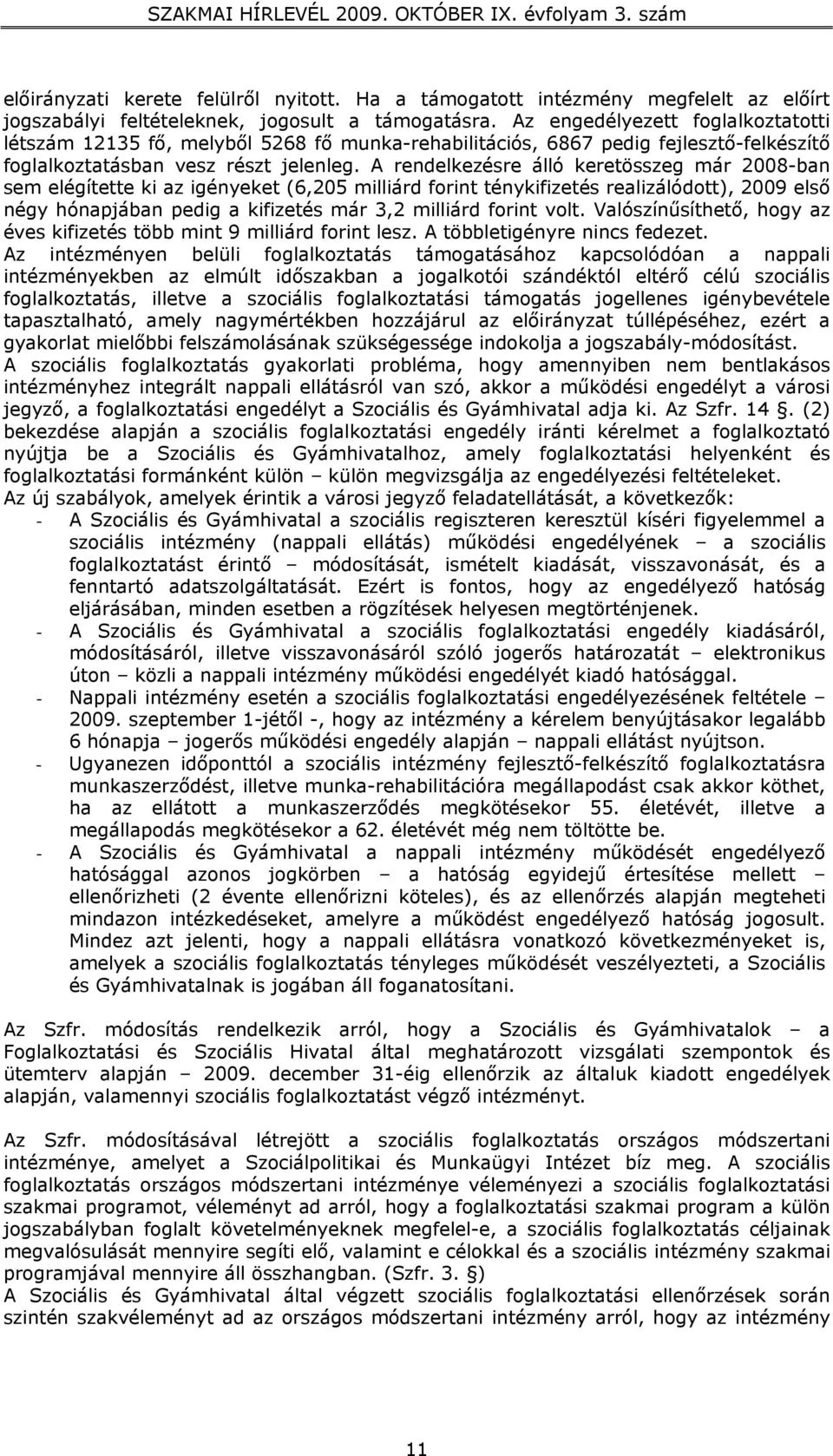 A rendelkezésre álló keretösszeg már 2008-ban sem elégítette ki az igényeket (6,205 milliárd forint ténykifizetés realizálódott), 2009 első négy hónapjában pedig a kifizetés már 3,2 milliárd forint