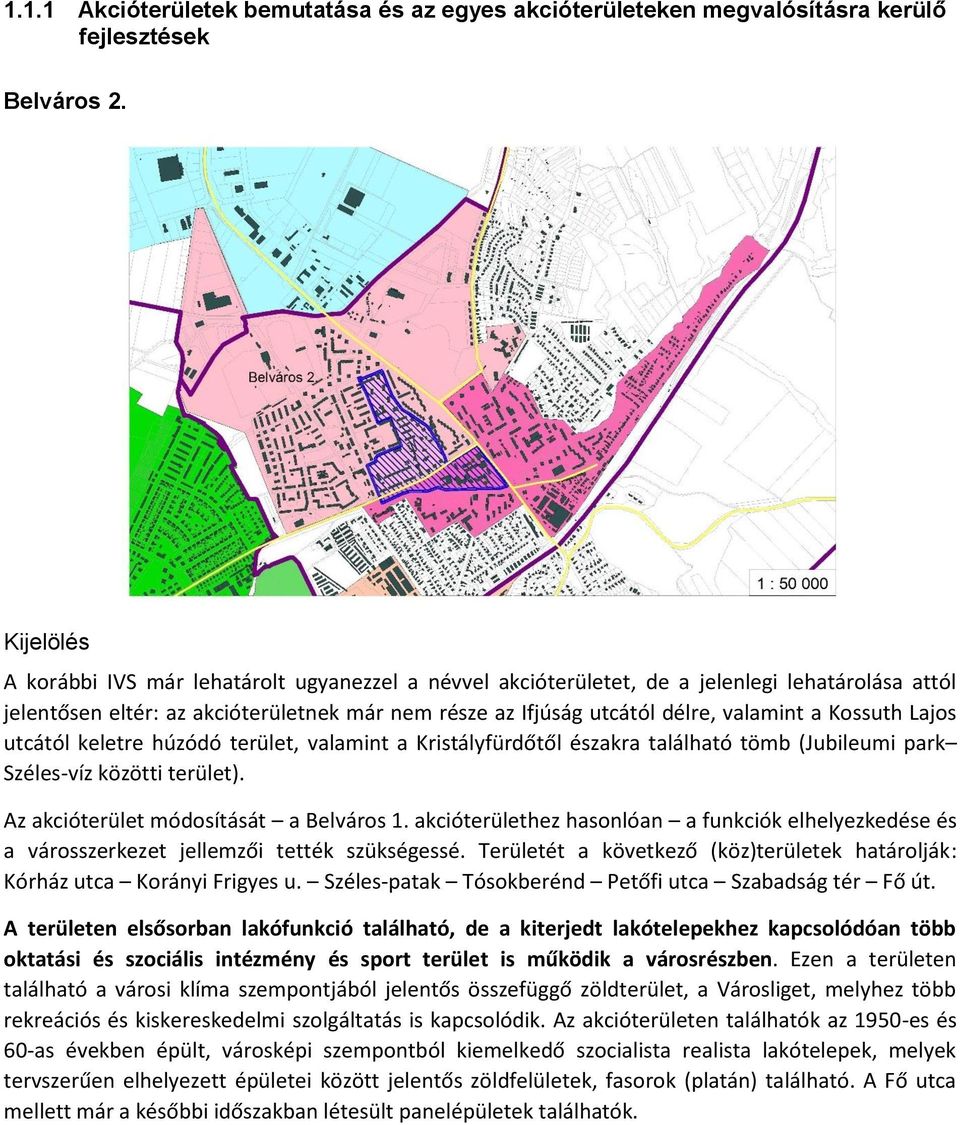 Kossuth Lajos utcától keletre húzódó terület, valamint a Kristályfürdőtől északra található tömb (Jubileumi park Széles-víz közötti terület). Az akcióterület módosítását a Belváros 1.