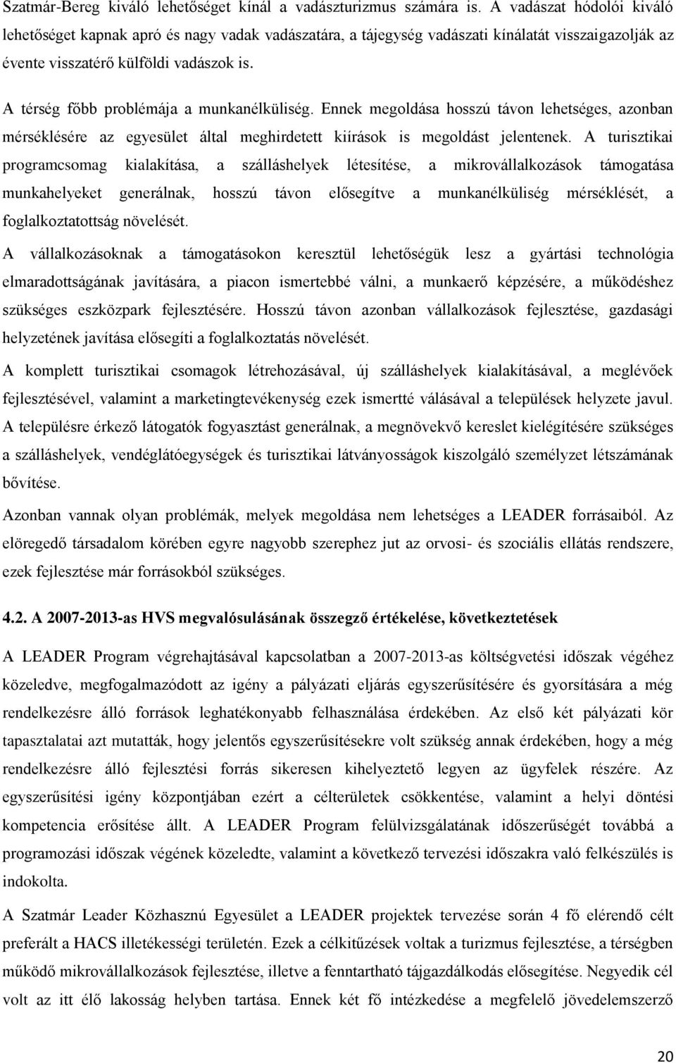 A térség főbb problémája a munkanélküliség. Ennek megoldása hosszú távon lehetséges, azonban mérséklésére az egyesület által meghirdetett kiírások is megoldást jelentenek.