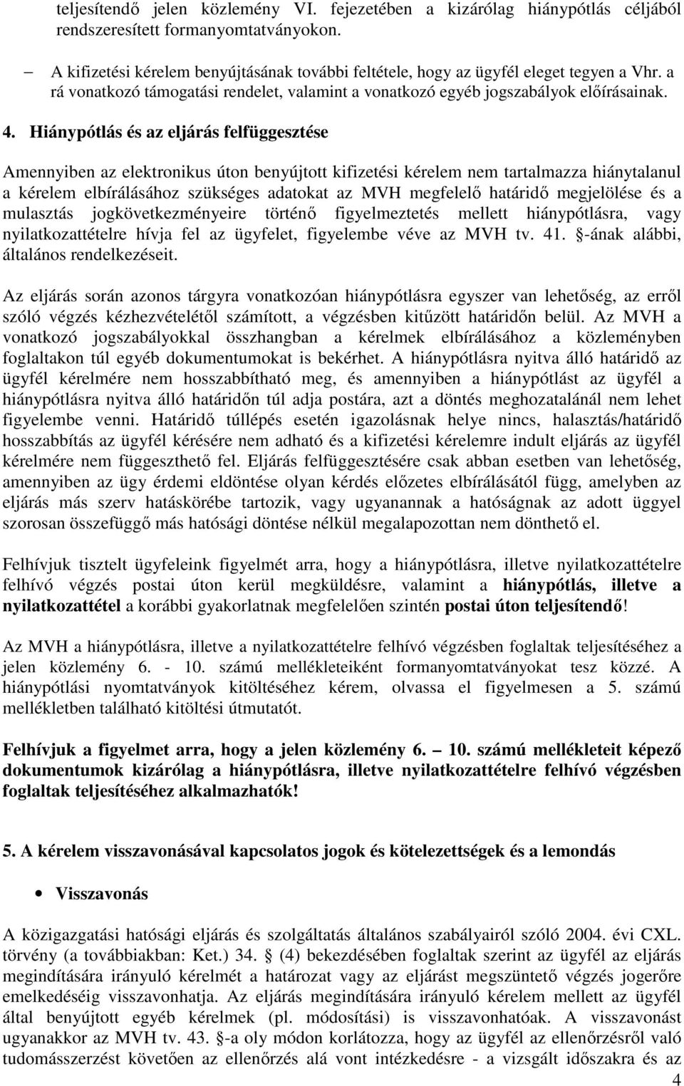 Hiánypótlás és az eljárás felfüggesztése Amennyiben az elektronikus úton benyújtott kifizetési kérelem nem tartalmazza hiánytalanul a kérelem elbírálásához szükséges adatokat az MVH megfelelő