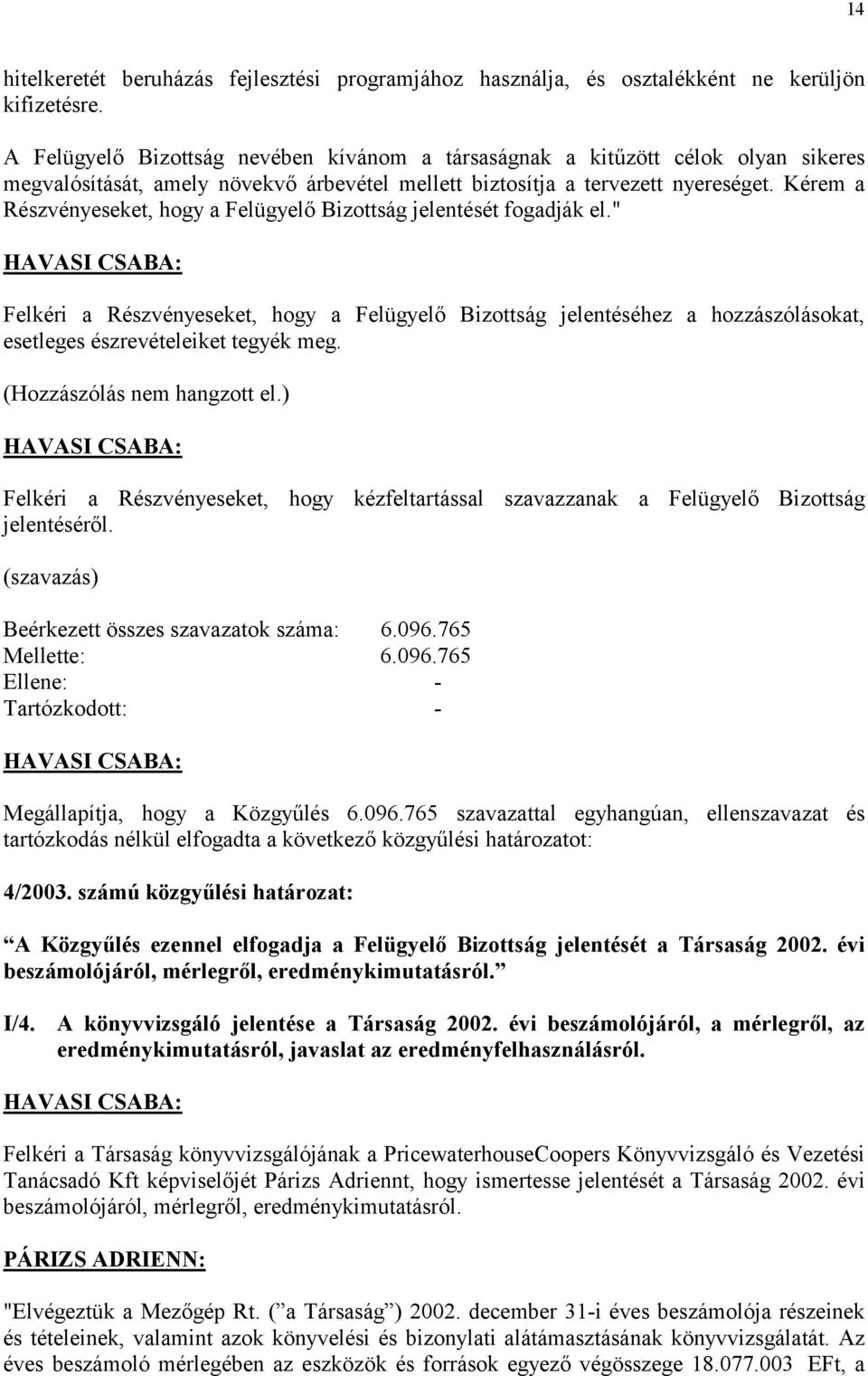 Kérem a Részvényeseket, hogy a Felügyelő Bizottság jelentését fogadják el." Felkéri a Részvényeseket, hogy a Felügyelő Bizottság jelentéséhez a hozzászólásokat, esetleges észrevételeiket tegyék meg.