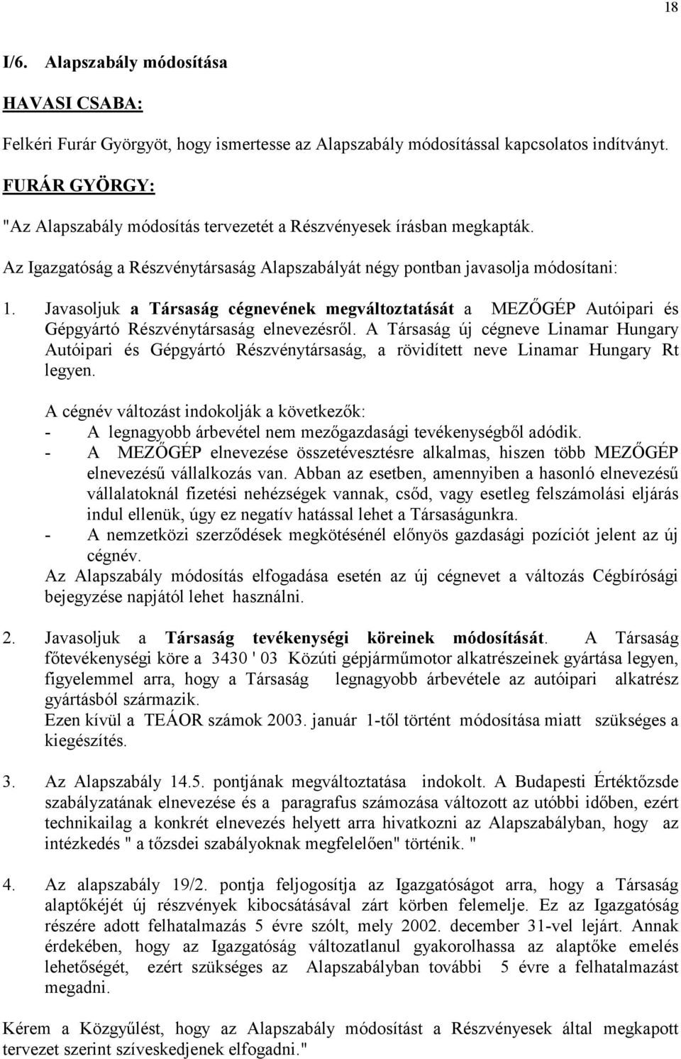 Javasoljuk a Társaság cégnevének megváltoztatását a MEZŐGÉP Autóipari és Gépgyártó Részvénytársaság elnevezésről.