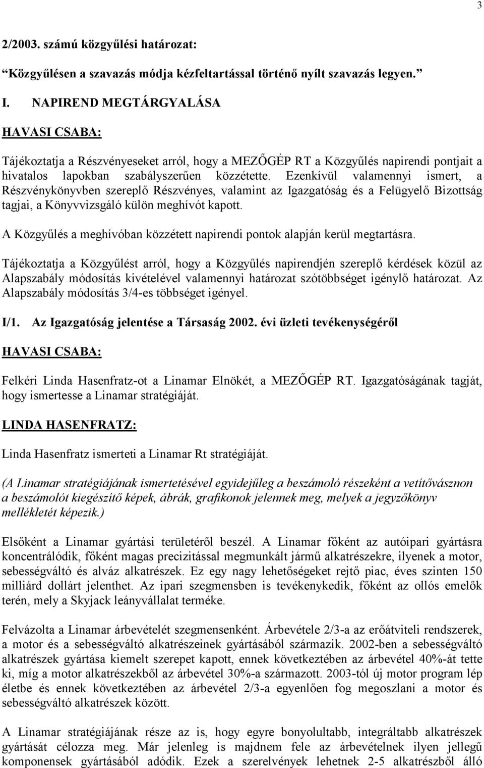 Ezenkívül valamennyi ismert, a Részvénykönyvben szereplő Részvényes, valamint az Igazgatóság és a Felügyelő Bizottság tagjai, a Könyvvizsgáló külön meghívót kapott.