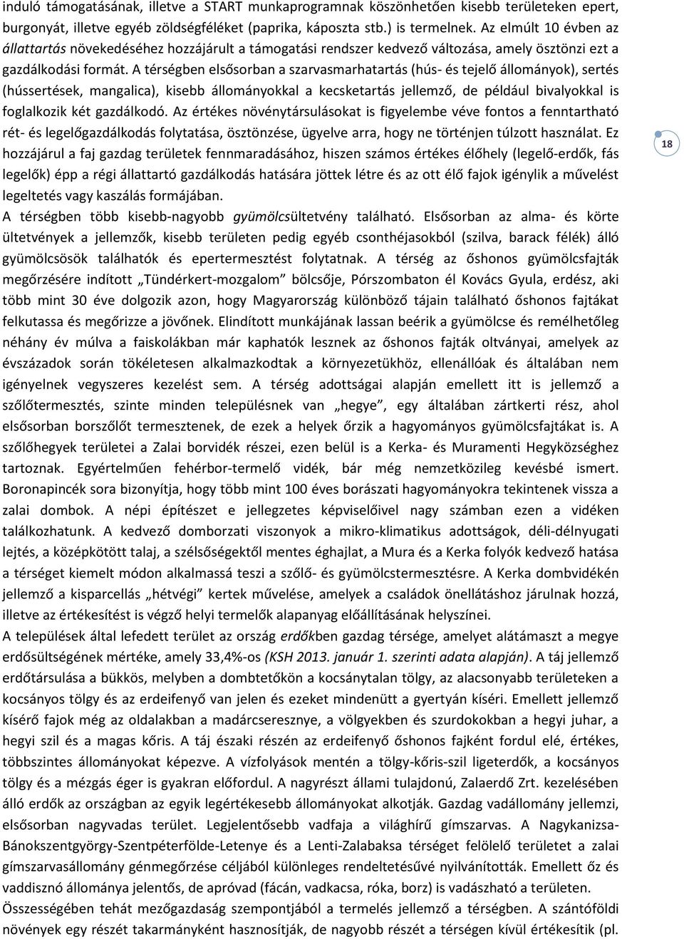 A térségben elsősorban a szarvasmarhatartás (hús- és tejelő állományok), sertés (hússertések, mangalica), kisebb állományokkal a kecsketartás jellemző, de például bivalyokkal is foglalkozik két