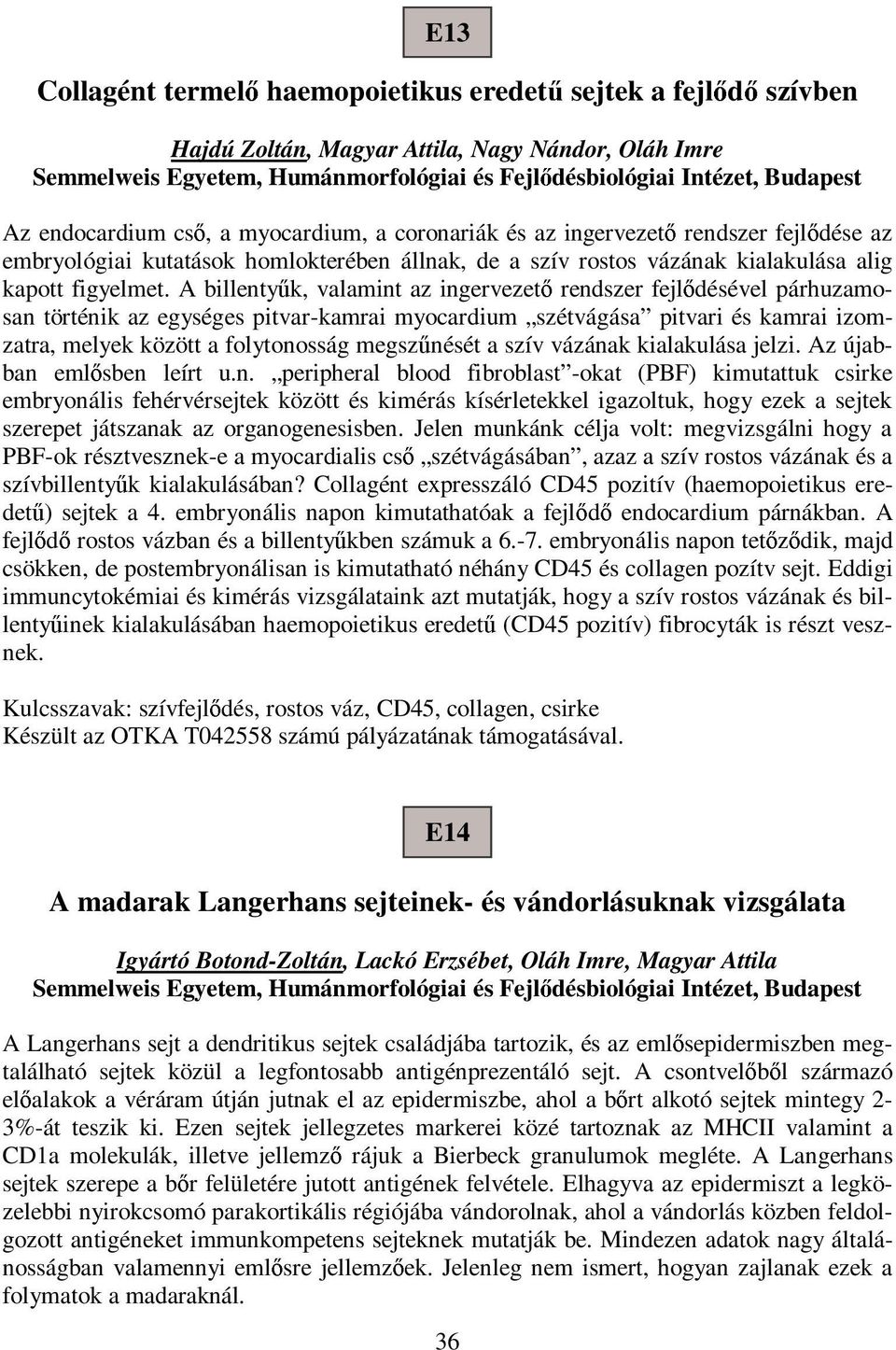 A billenty k, valamint az ingervezet rendszer fejl désével párhuzamosan történik az egységes pitvar-kamrai myocardium szétvágása pitvari és kamrai izomzatra, melyek között a folytonosság megsz nését