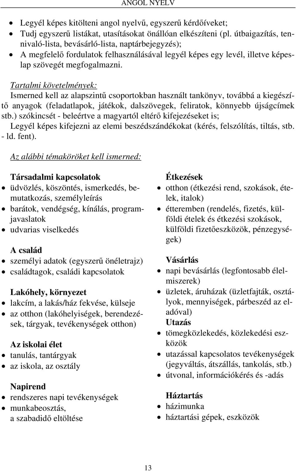 Tartalmi követelmények: Ismerned kell az alapszintű csoportokban használt tankönyv, továbbá a kiegészítő anyagok (feladatlapok, játékok, dalszövegek, feliratok, könnyebb újságcímek stb.