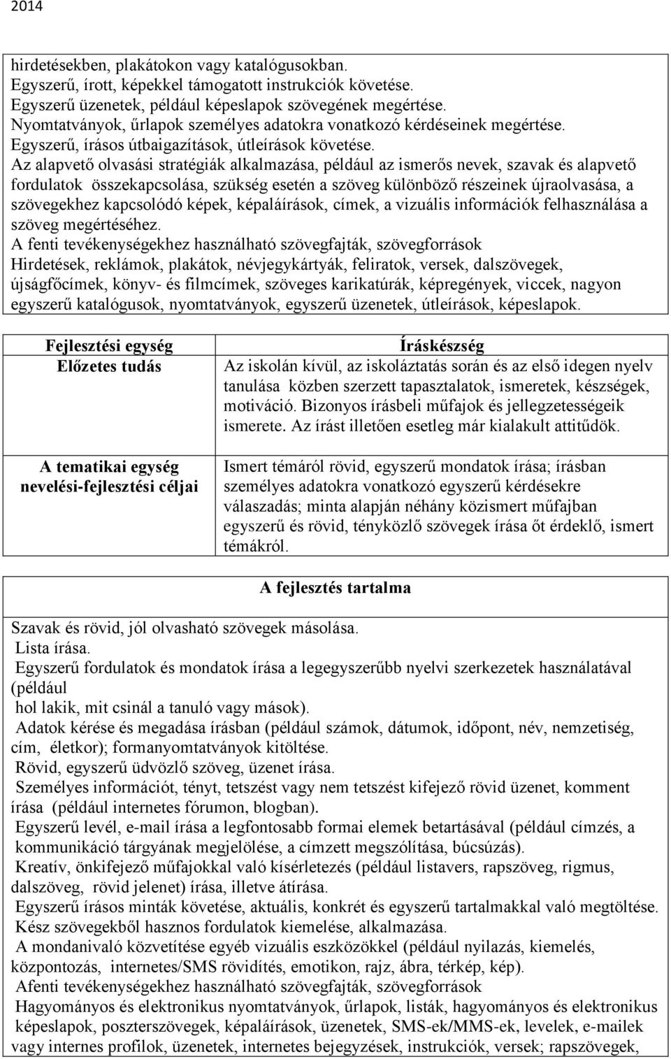 Az alapvető olvasási stratégiák alkalmazása, például az ismerős nevek, szavak és alapvető fordulatok összekapcsolása, szükség esetén a szöveg különböző részeinek újraolvasása, a szövegekhez