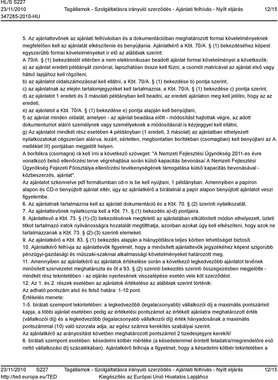 (1) bekezdéstől eltérően a nem elektronikusan beadott ajánlat formai követelményei a következők: a) az ajánlat eredeti példányát zsinórral, lapozhatóan össze kell fűzni, a csomót matricával az